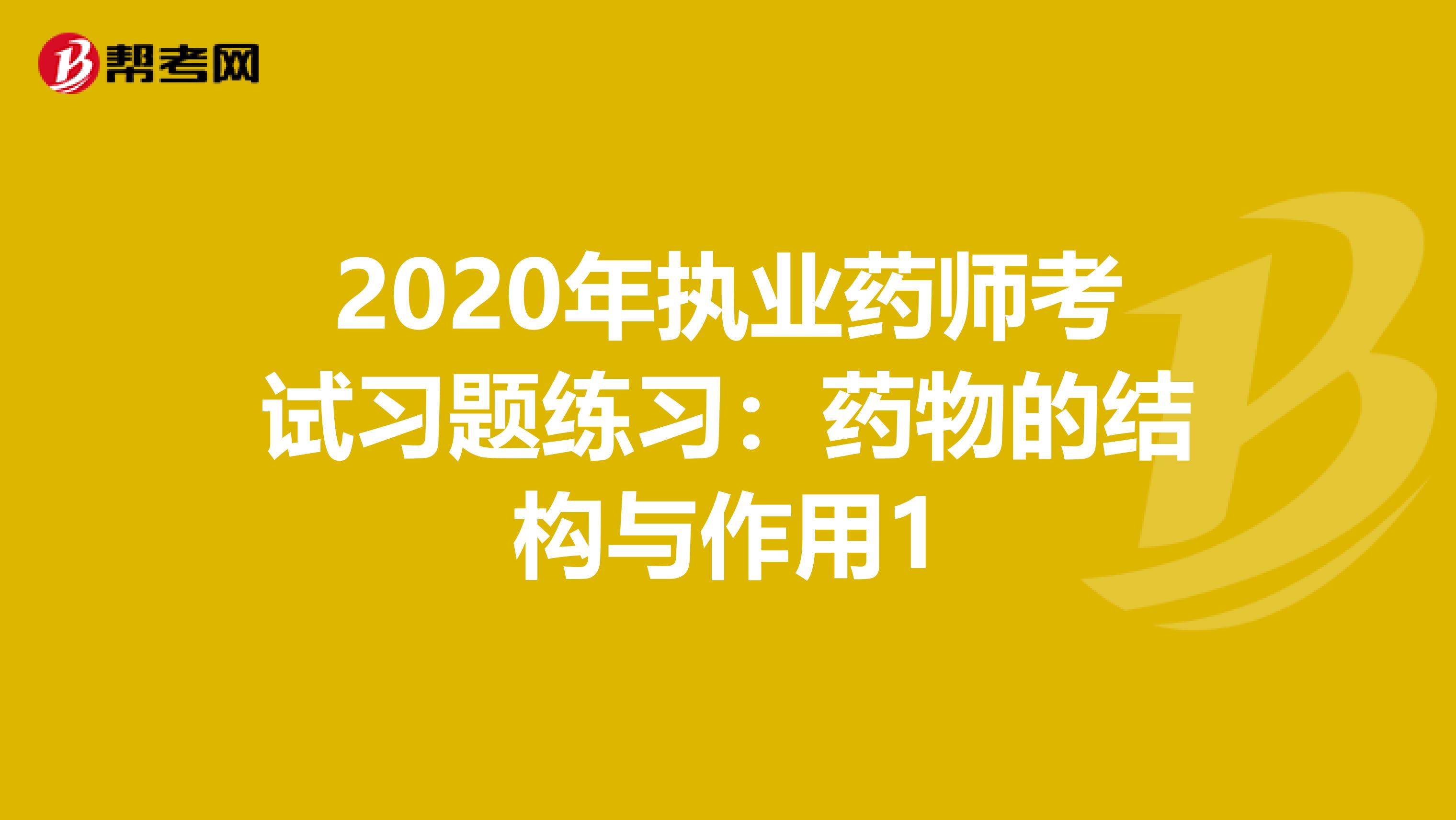 2020年执业药师考试习题练习：药物的结构与作用1