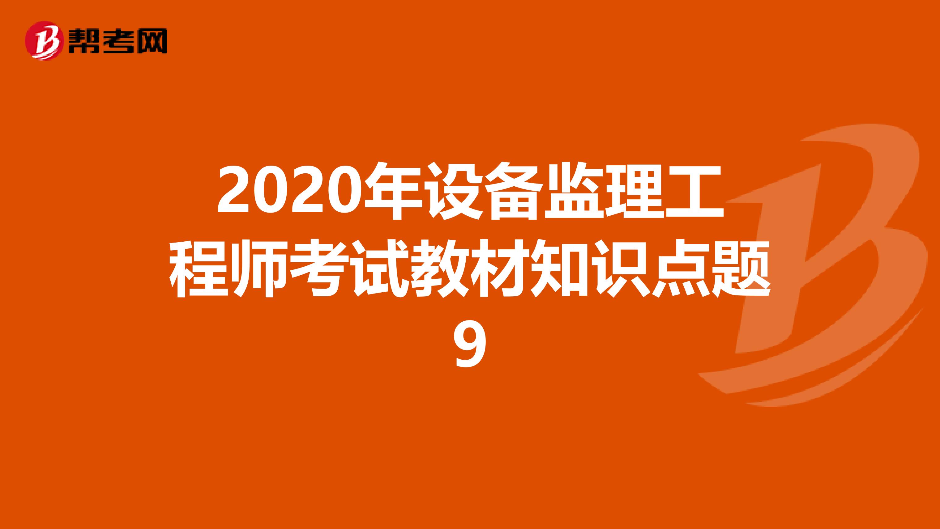 2020年设备监理工程师考试教材知识点题9