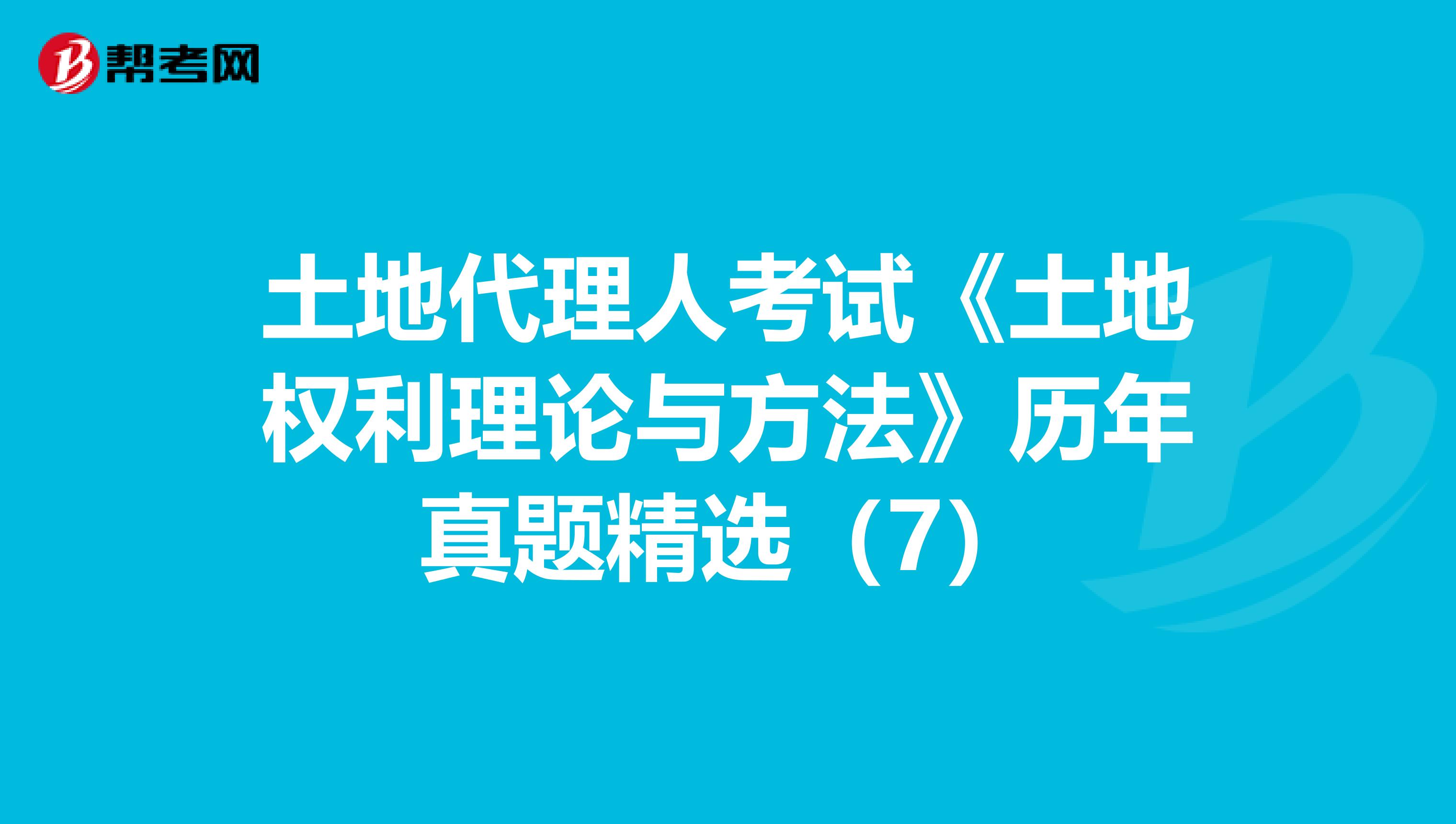 土地代理人考试《土地权利理论与方法》历年真题精选（7）