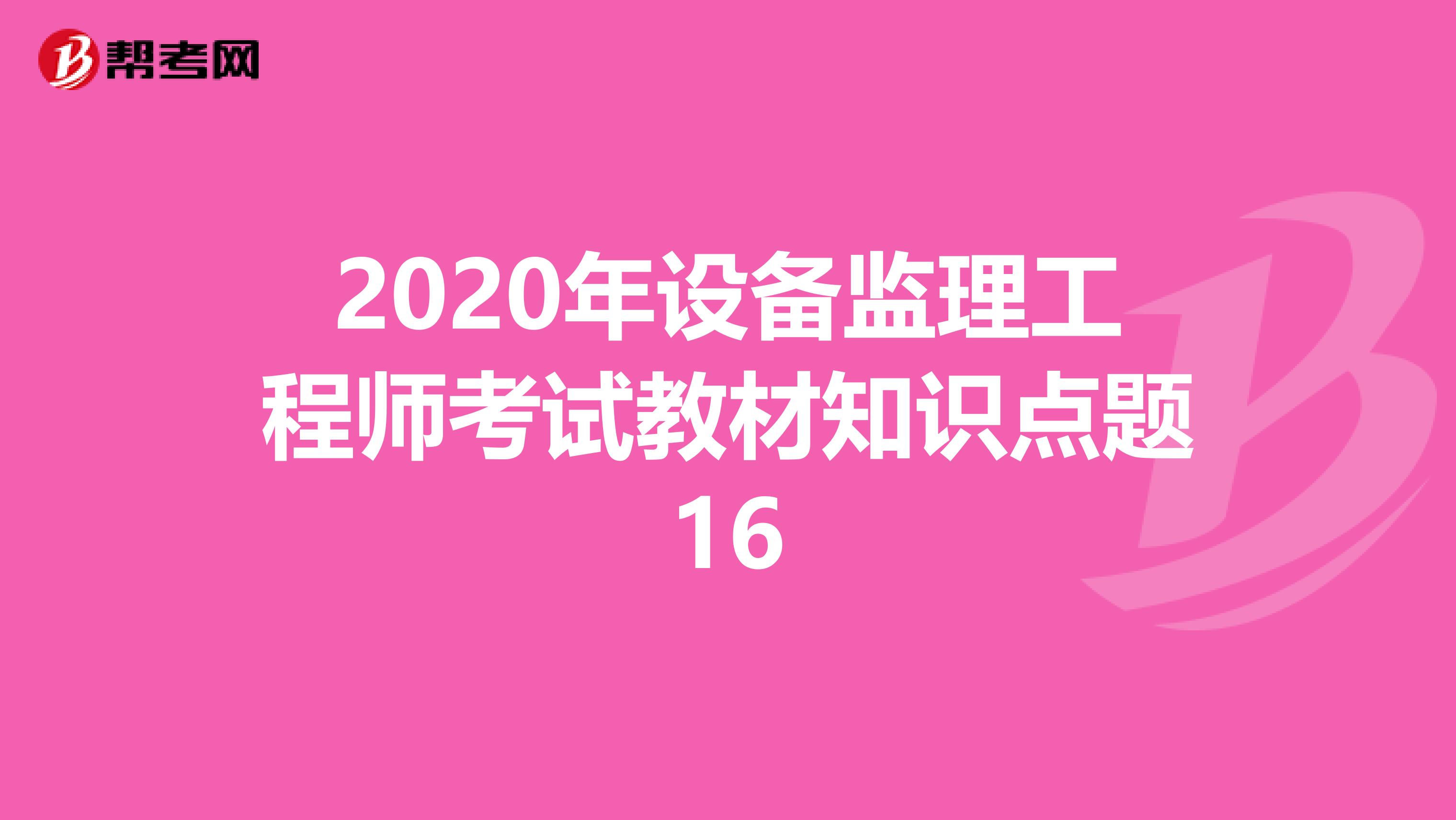 2020年设备监理工程师考试教材知识点题16