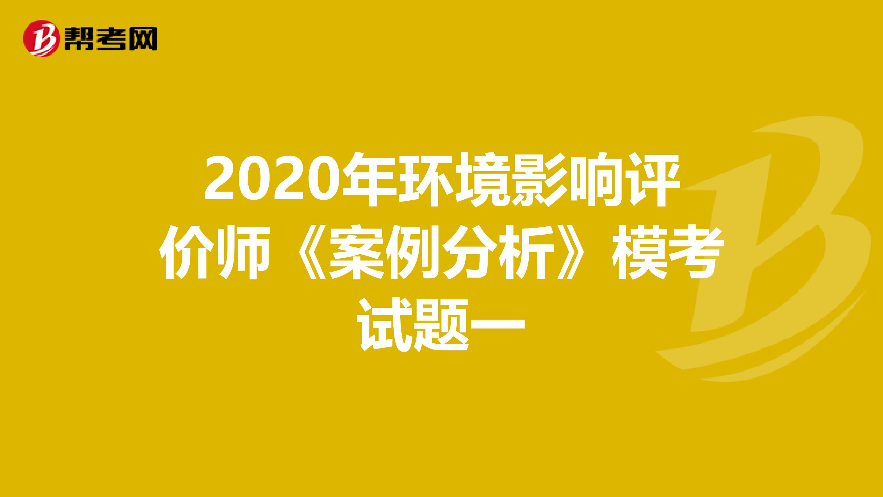 2020年环境影响评价师《案例分析》模考试题一