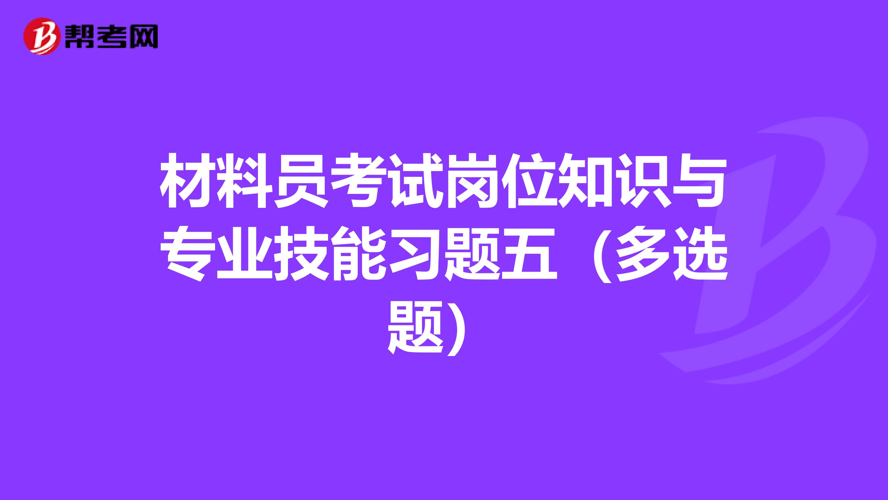 材料员考试岗位知识与专业技能习题五（多选题）