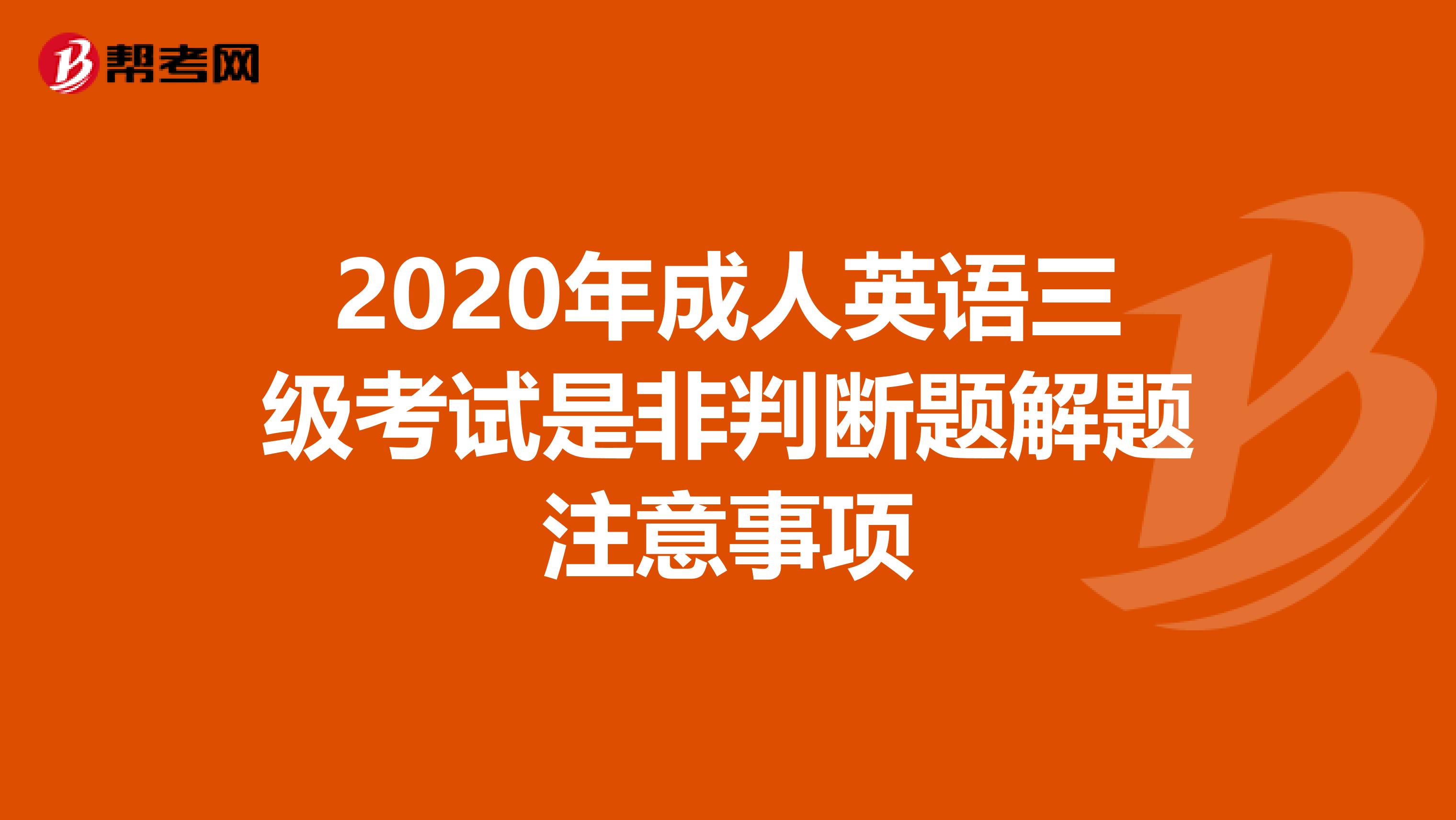 2020年成人英语三级考试是非判断题解题注意事项