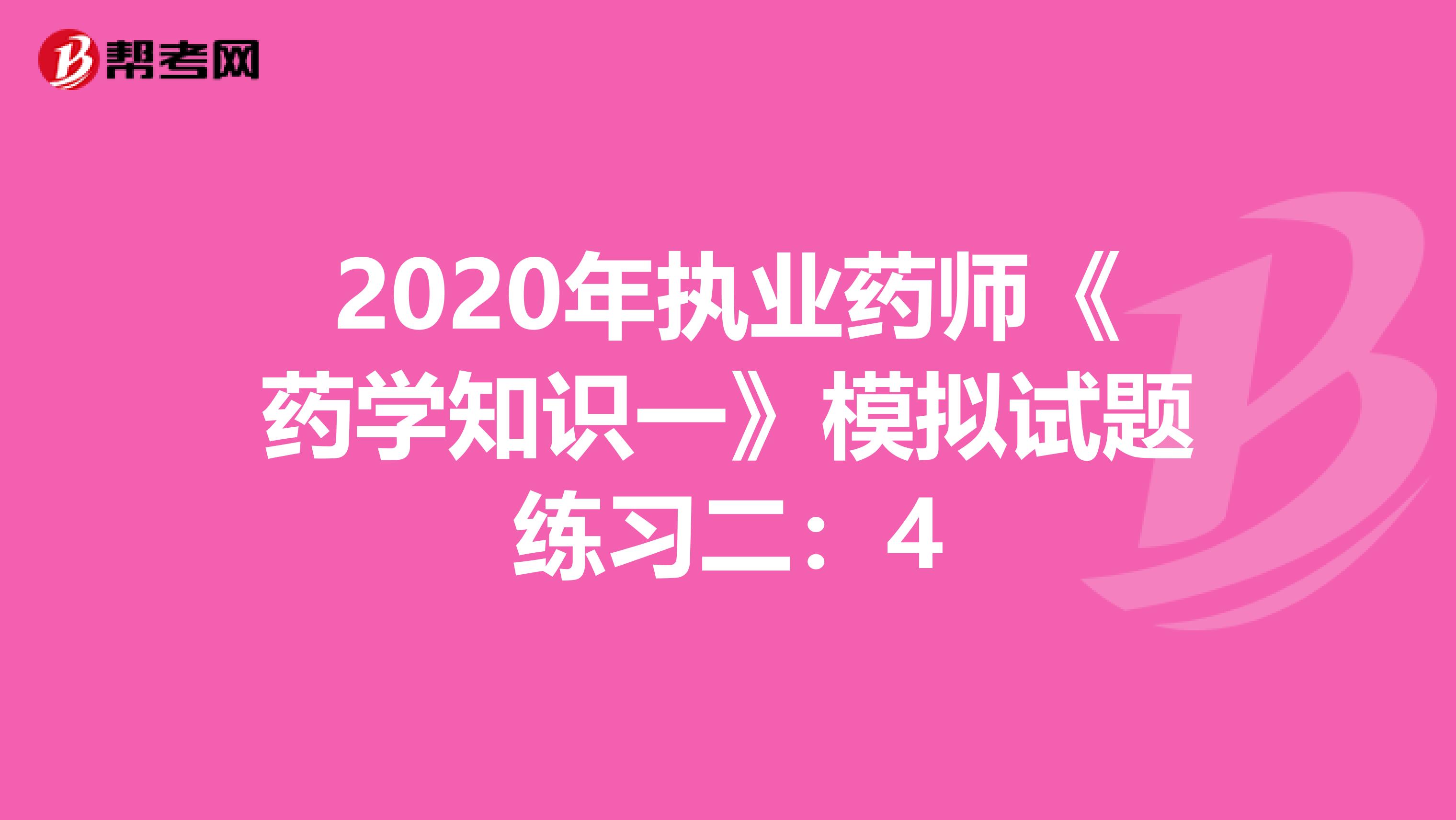 2020年执业药师《药学知识一》模拟试题练习二：4