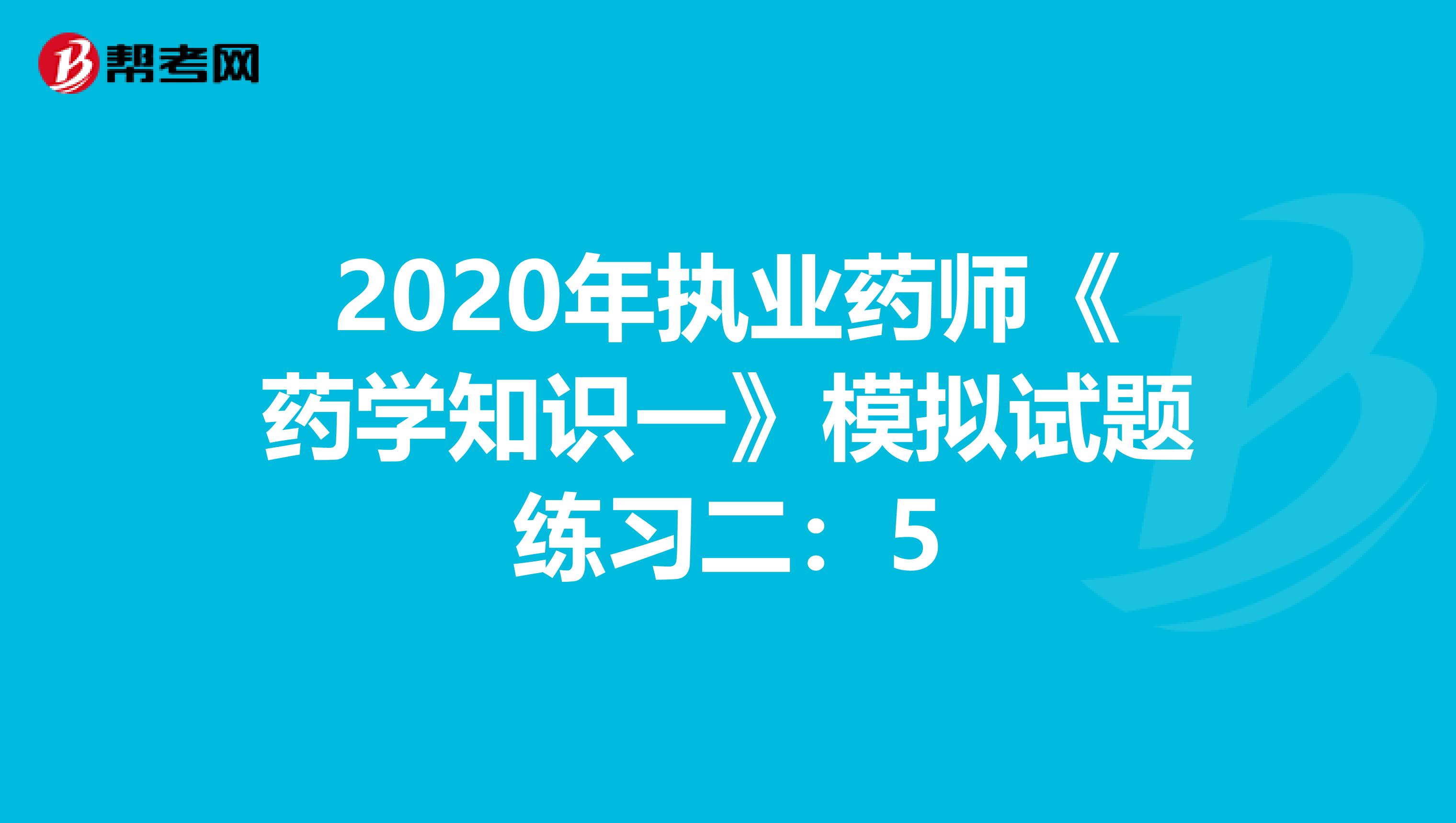 2020年执业药师《药学知识一》模拟试题练习二：5