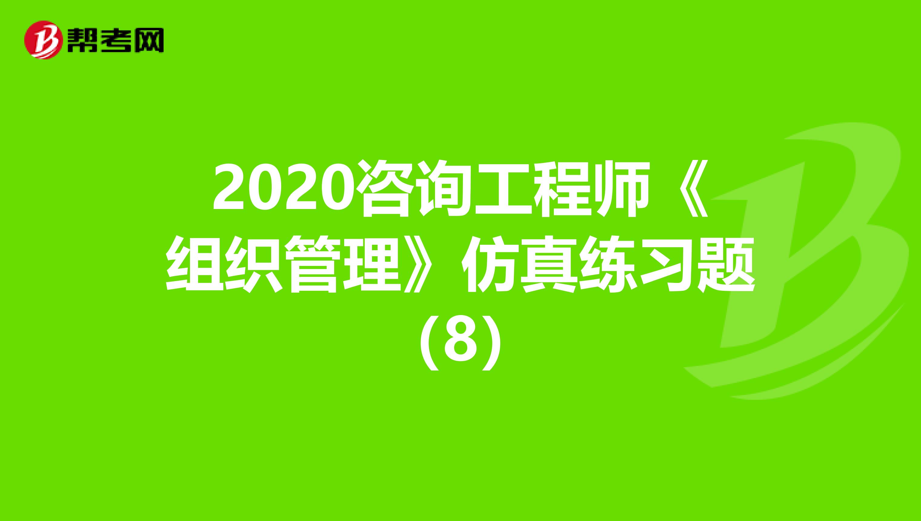 2020咨询工程师《组织管理》仿真练习题（8）