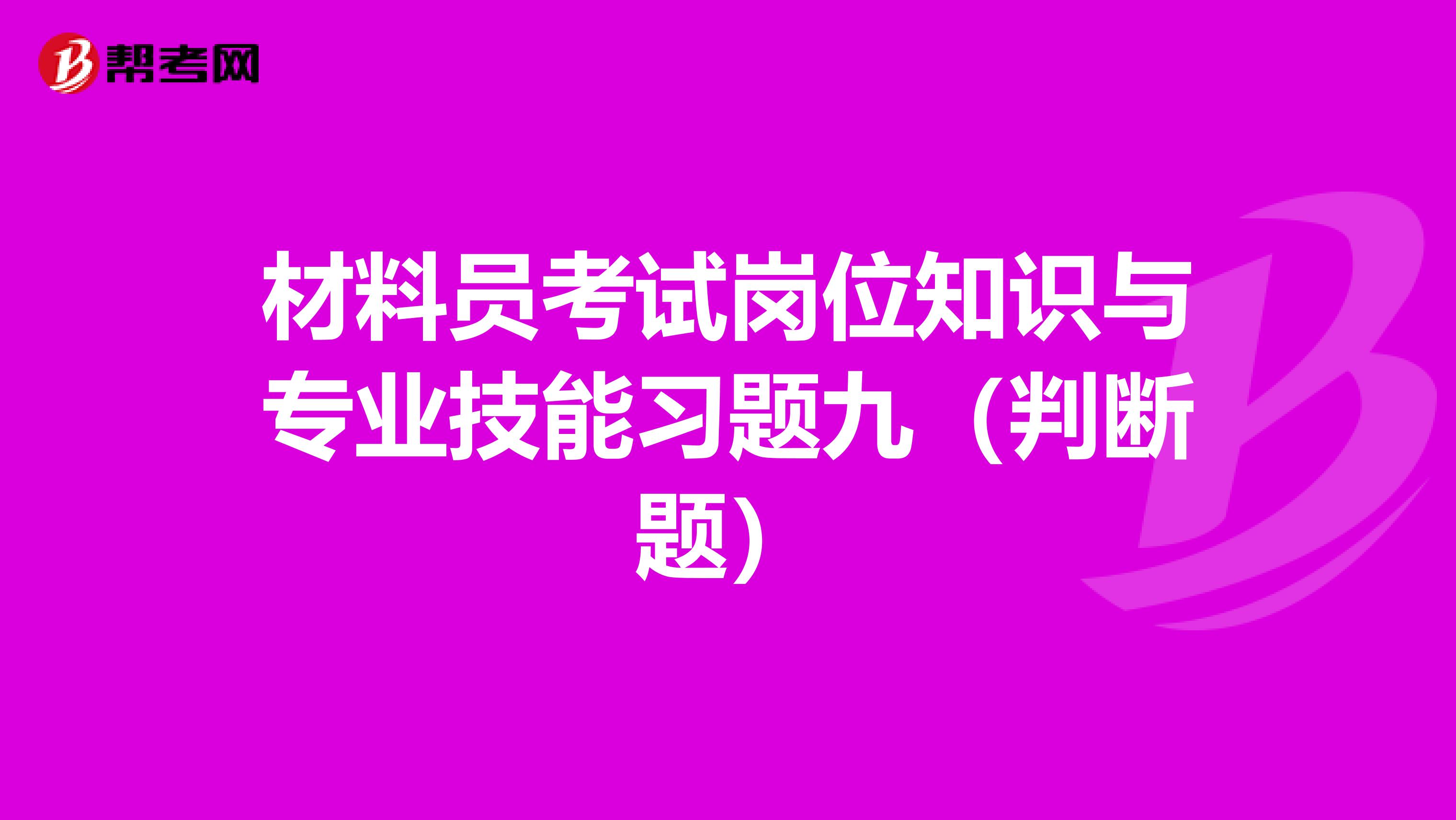 材料员考试岗位知识与专业技能习题九（判断题）