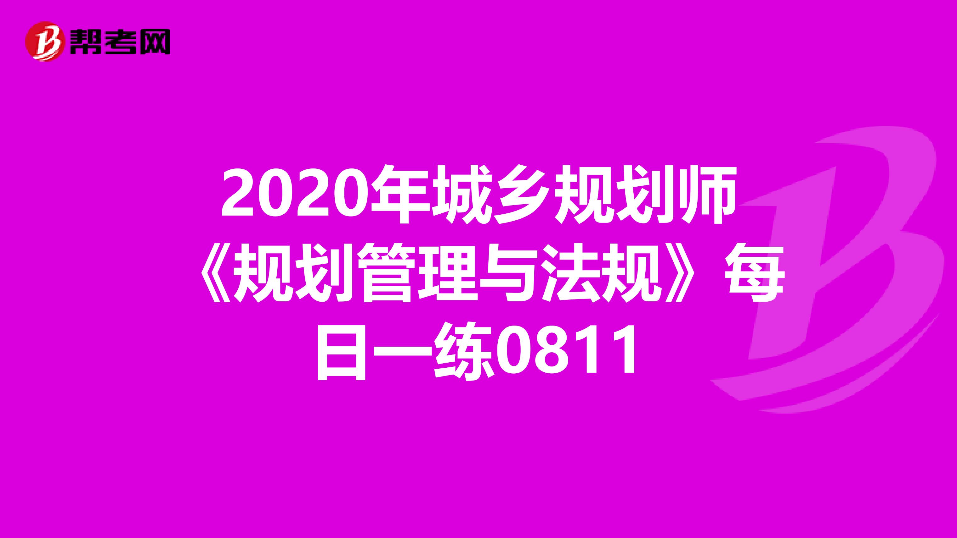 2020年城乡规划师《规划管理与法规》每日一练0811