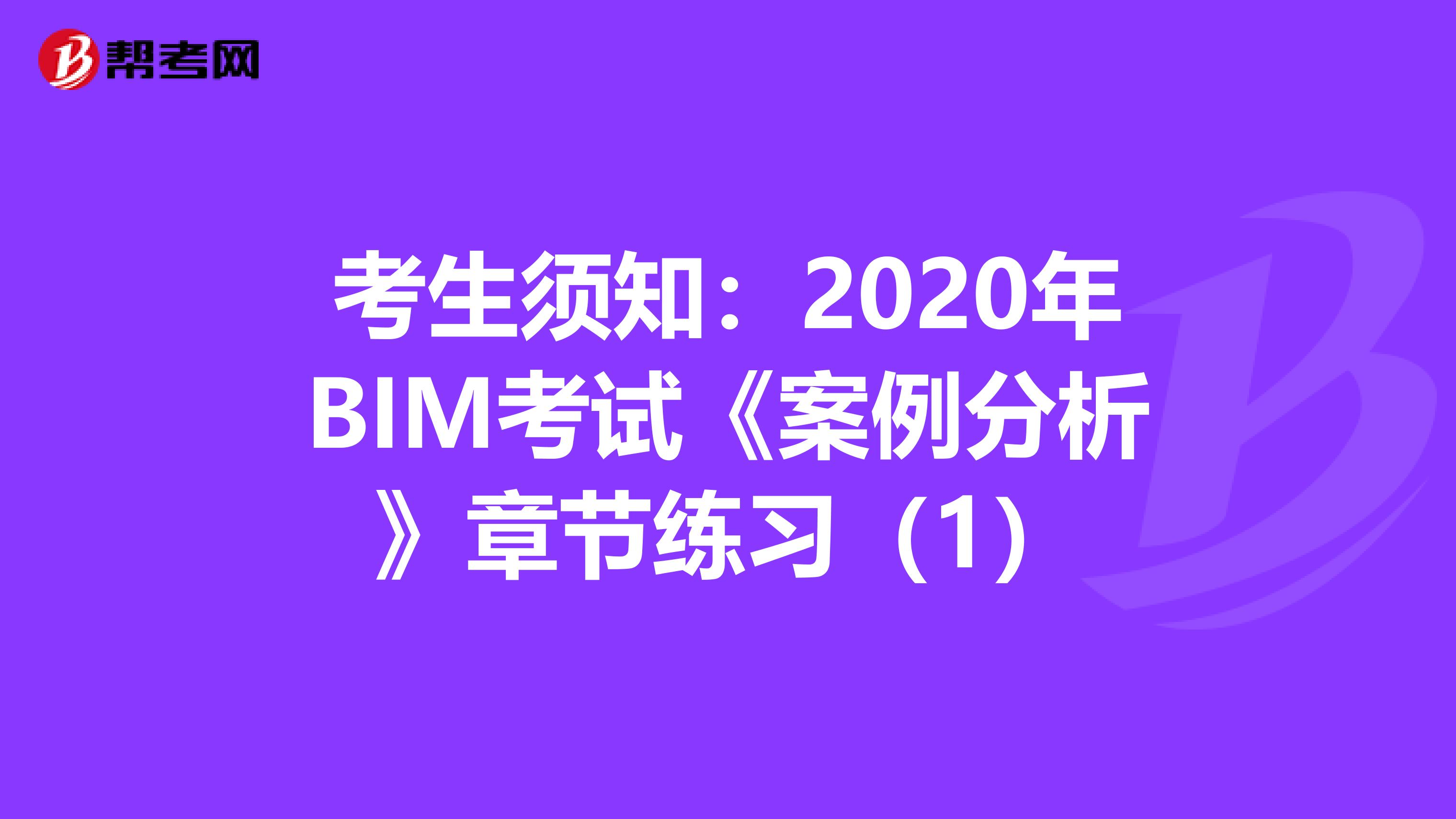 考生须知：2020年BIM考试《案例分析》章节练习（1）