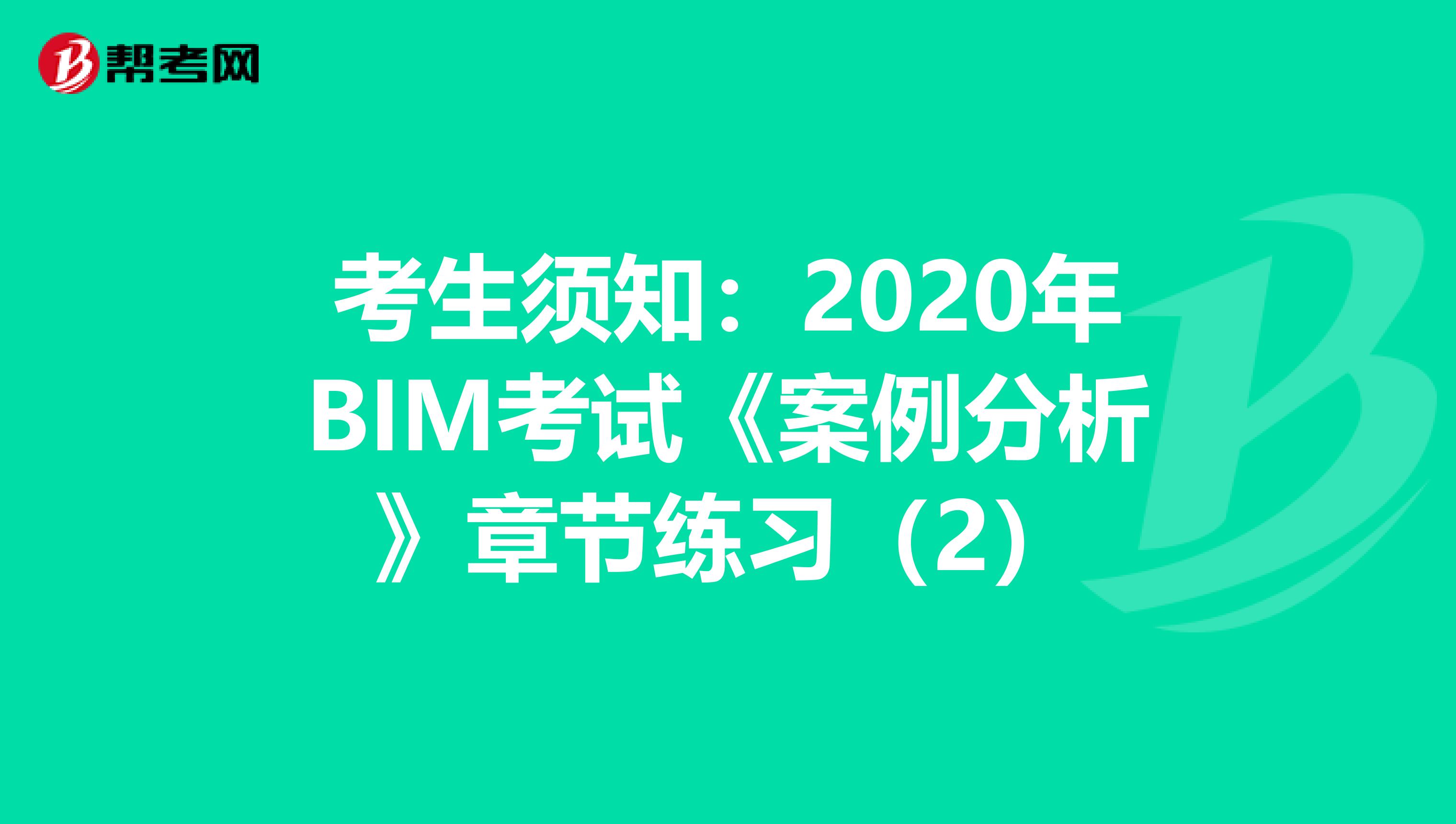 考生须知：2020年BIM考试《案例分析》章节练习（2）