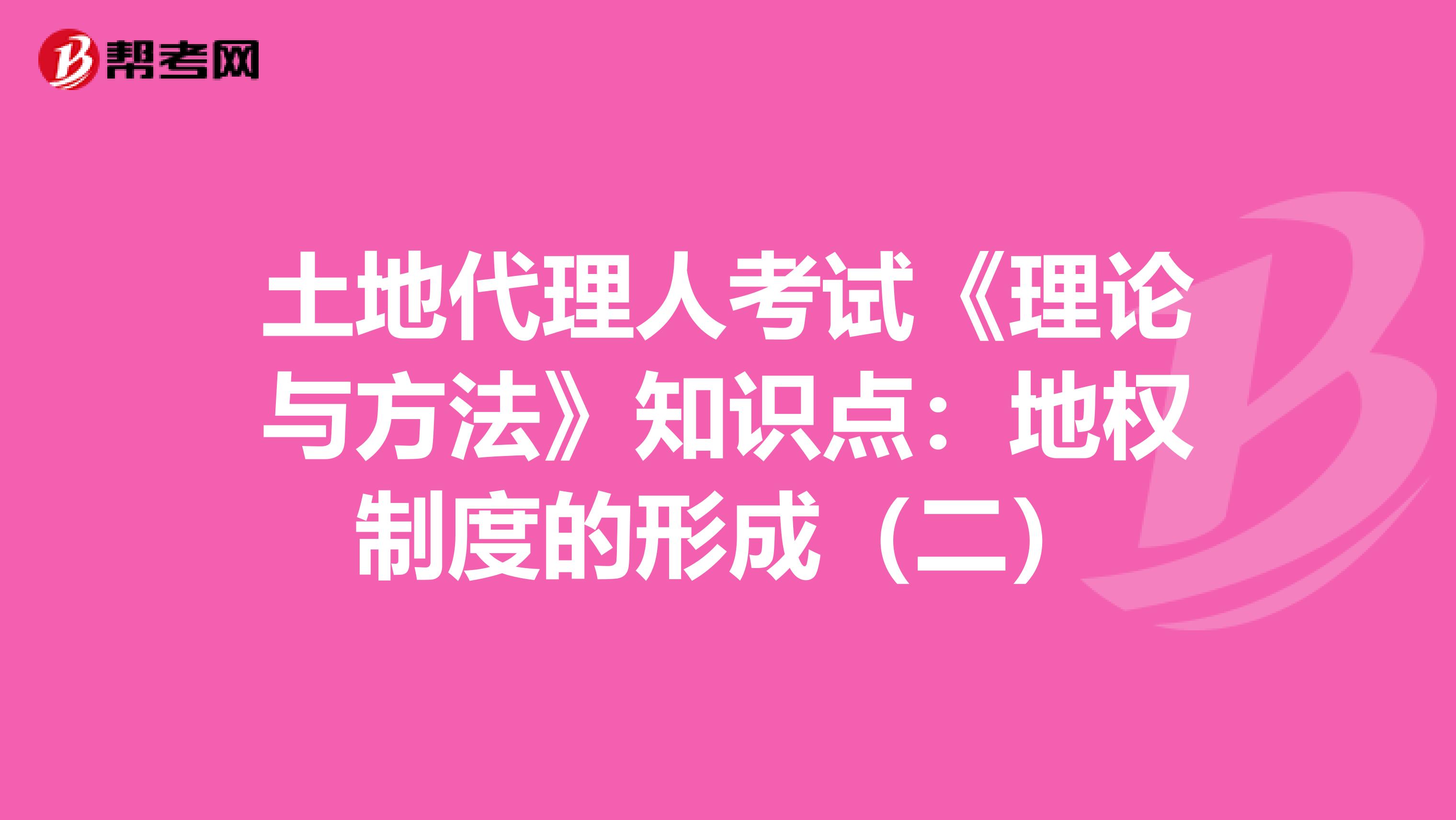 土地代理人考試《理論與方法》知識點:地權(quán)制度的形成(二)