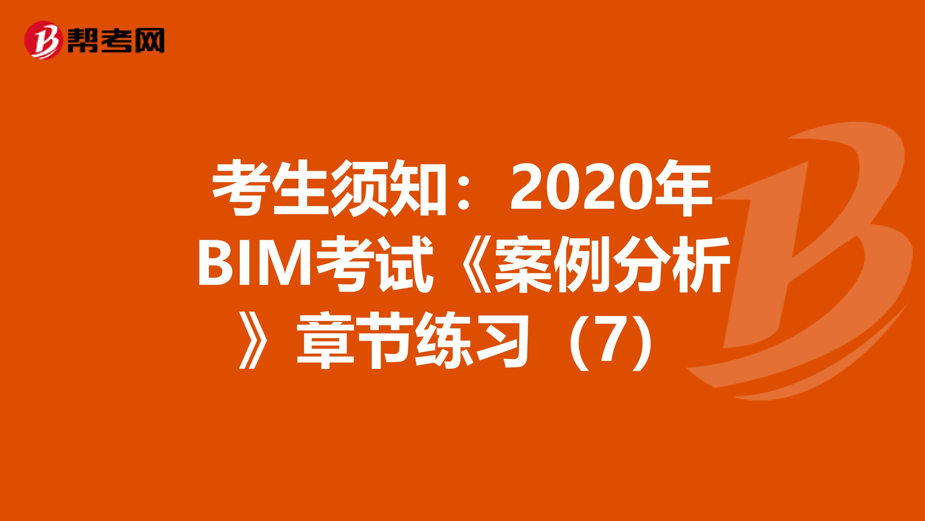 考生须知：2020年BIM考试《案例分析》章节练习（7）