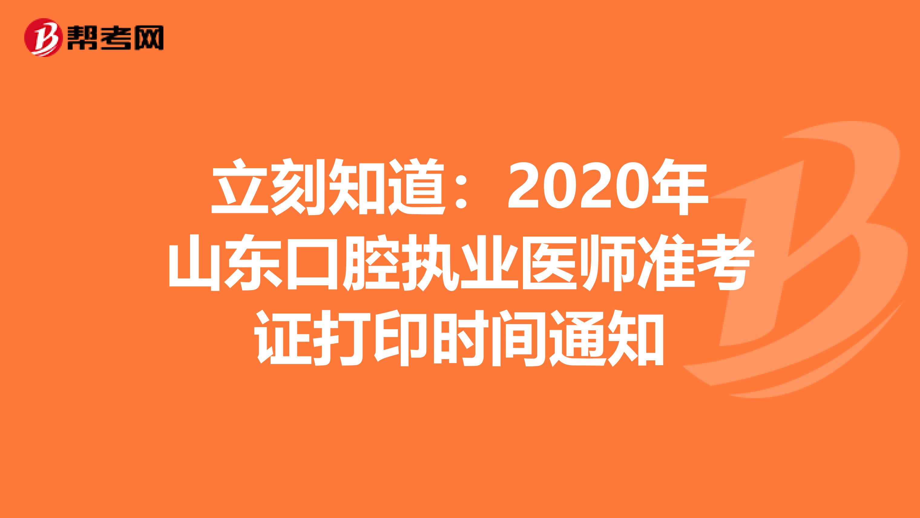 立刻知道：2020年山东口腔执业医师准考证打印时间通知