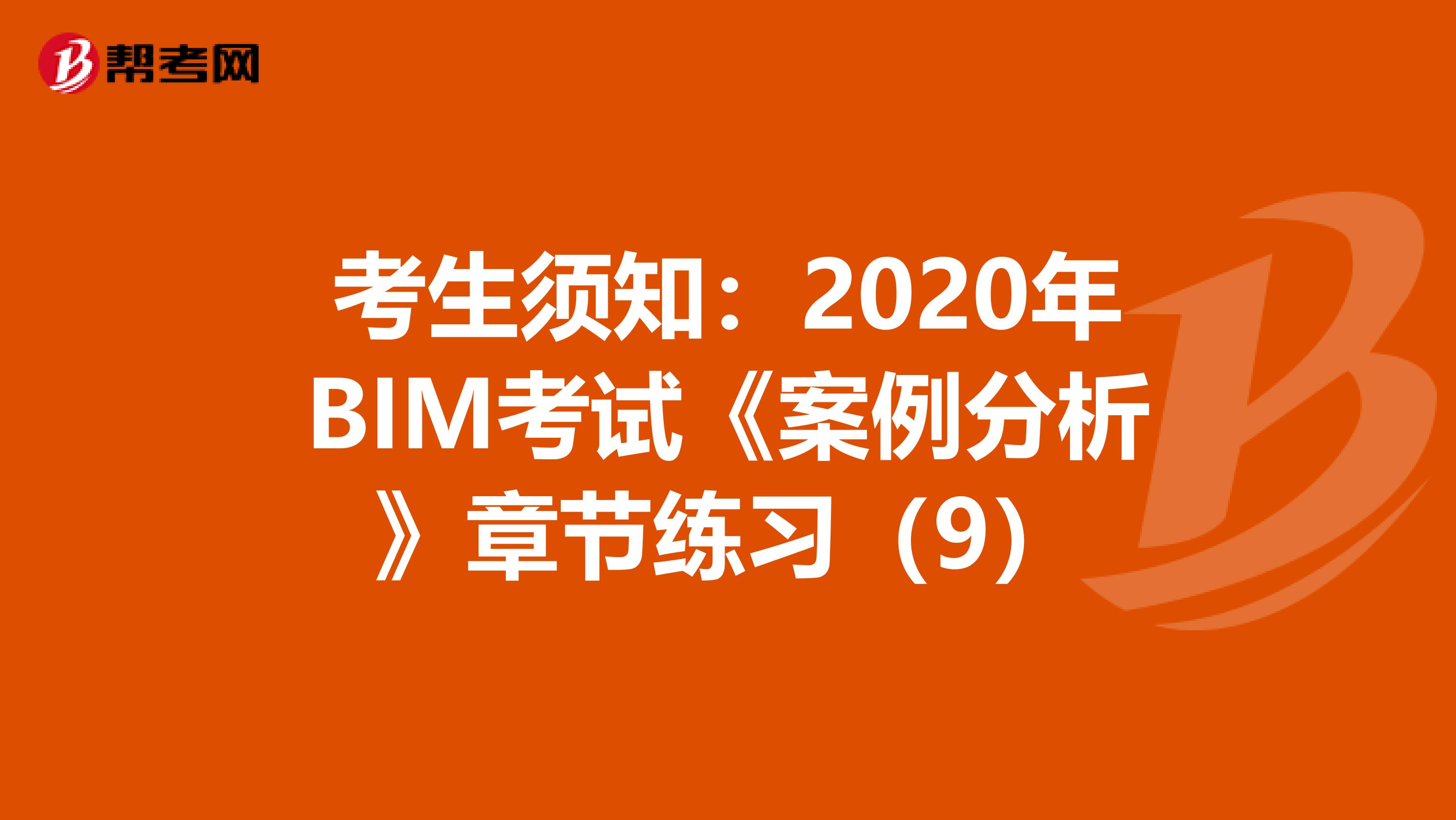 考生须知：2020年BIM考试《案例分析》章节练习（9）