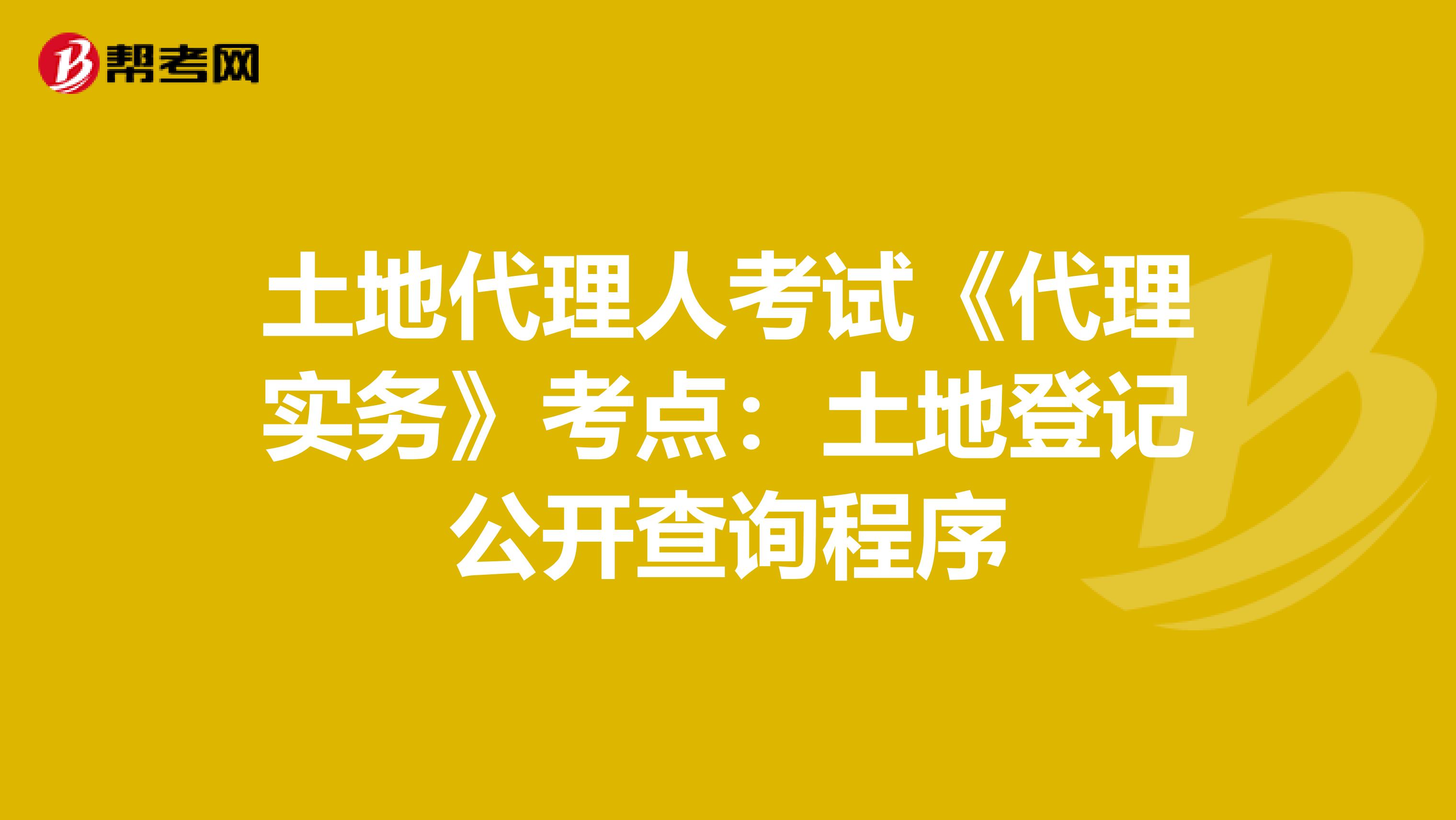 土地代理人考试《代理实务》考点：土地登记公开查询程序