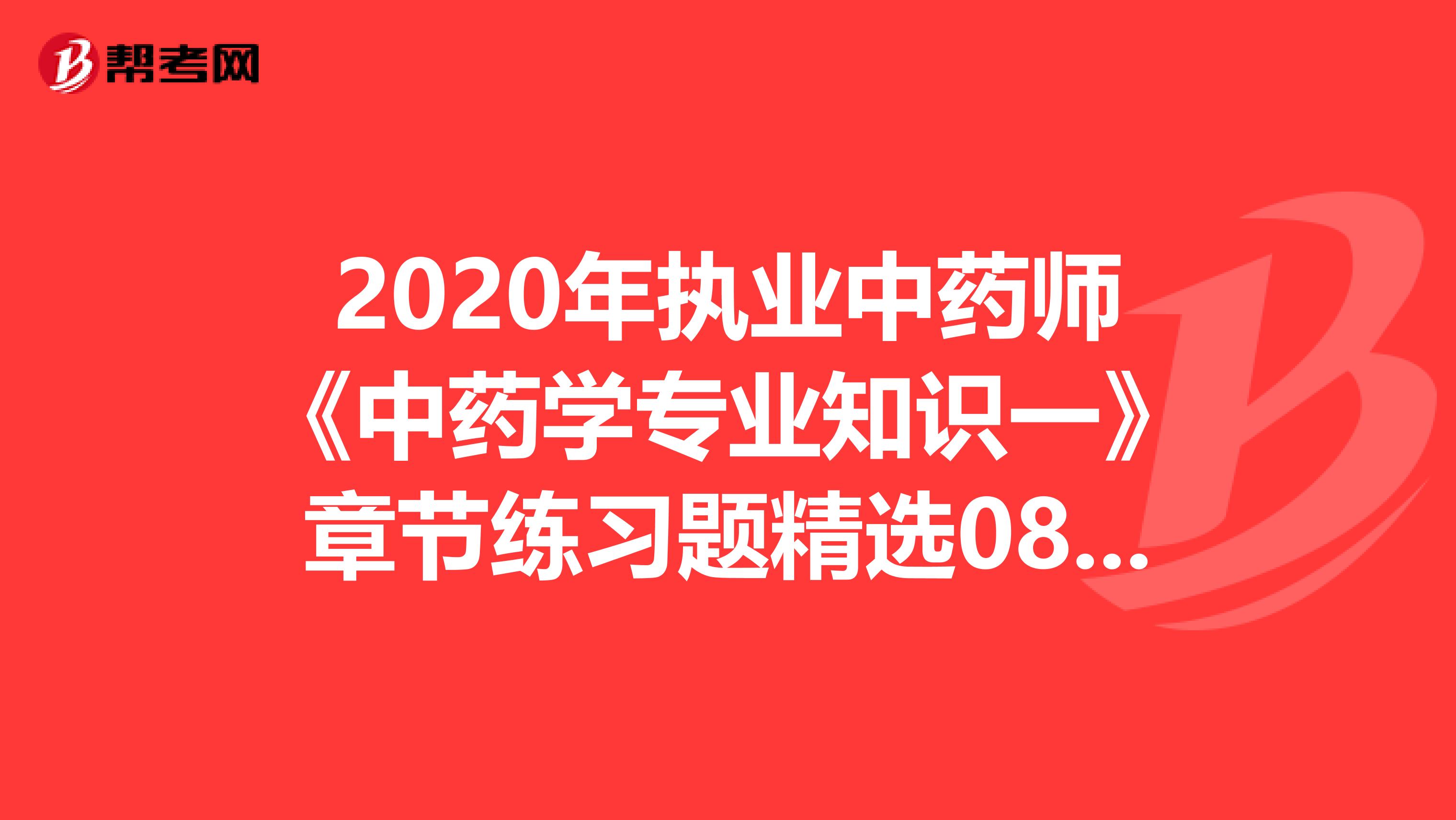 2020年执业中药师《中药学专业知识一》章节练习题精选0811