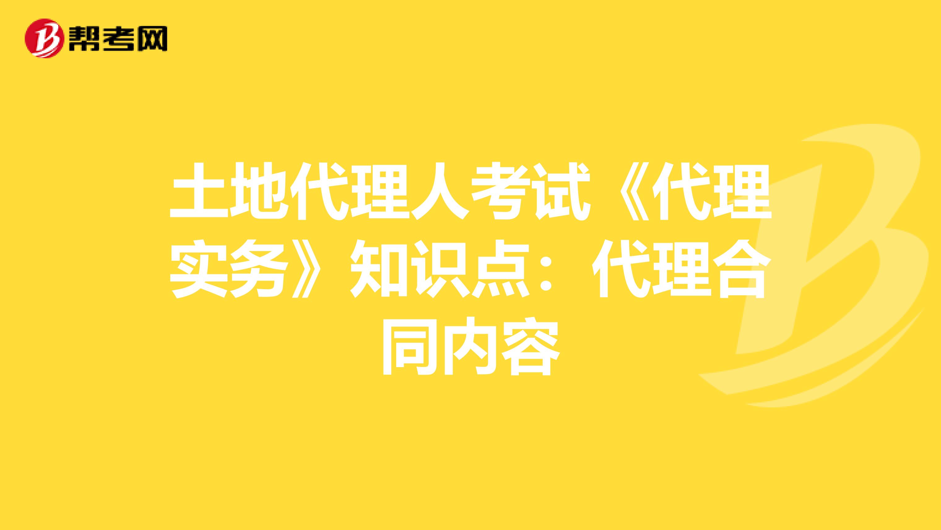 土地代理人考试《代理实务》知识点：代理合同内容