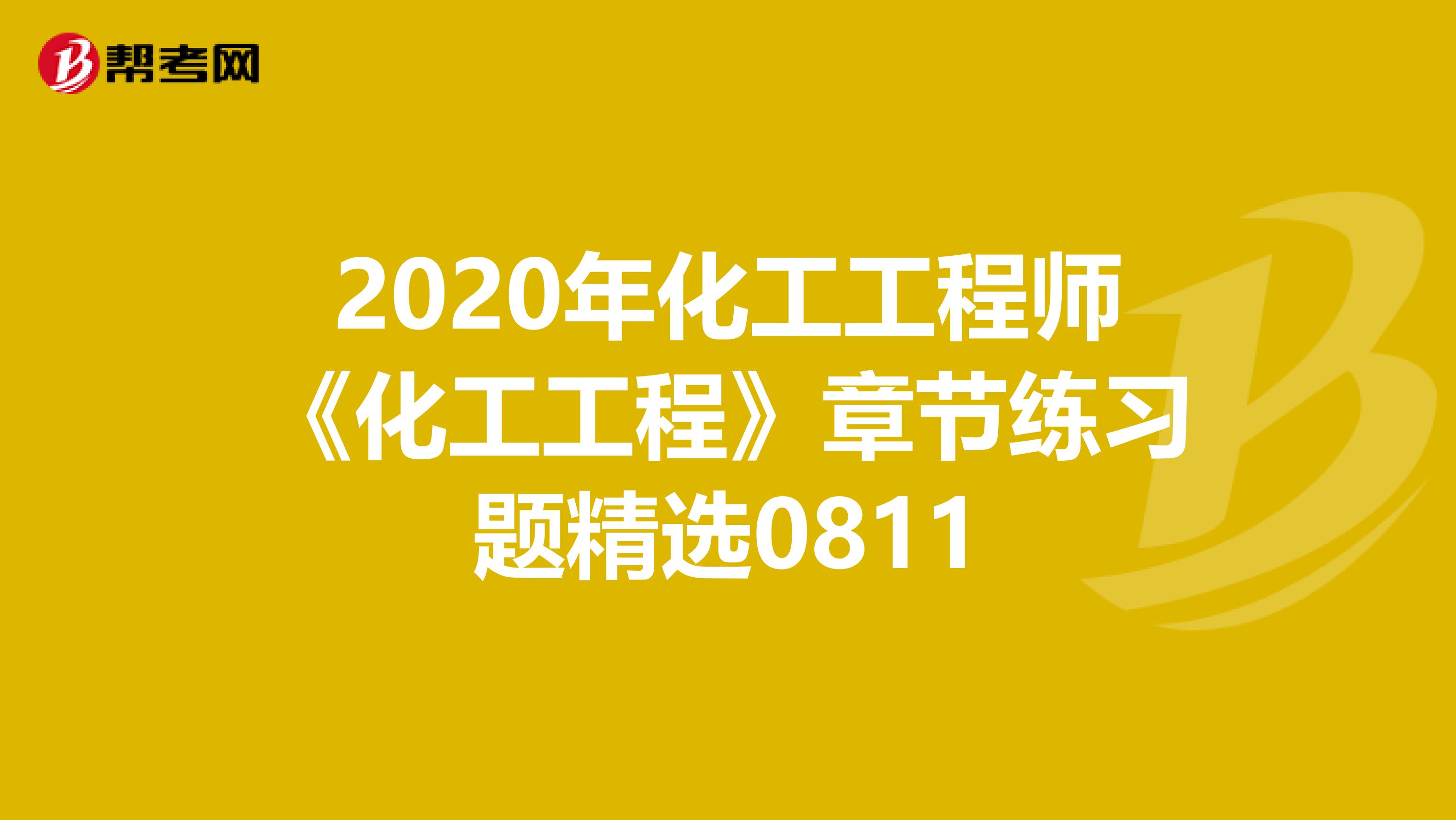 2020年化工工程师《化工工程》章节练习题精选0811