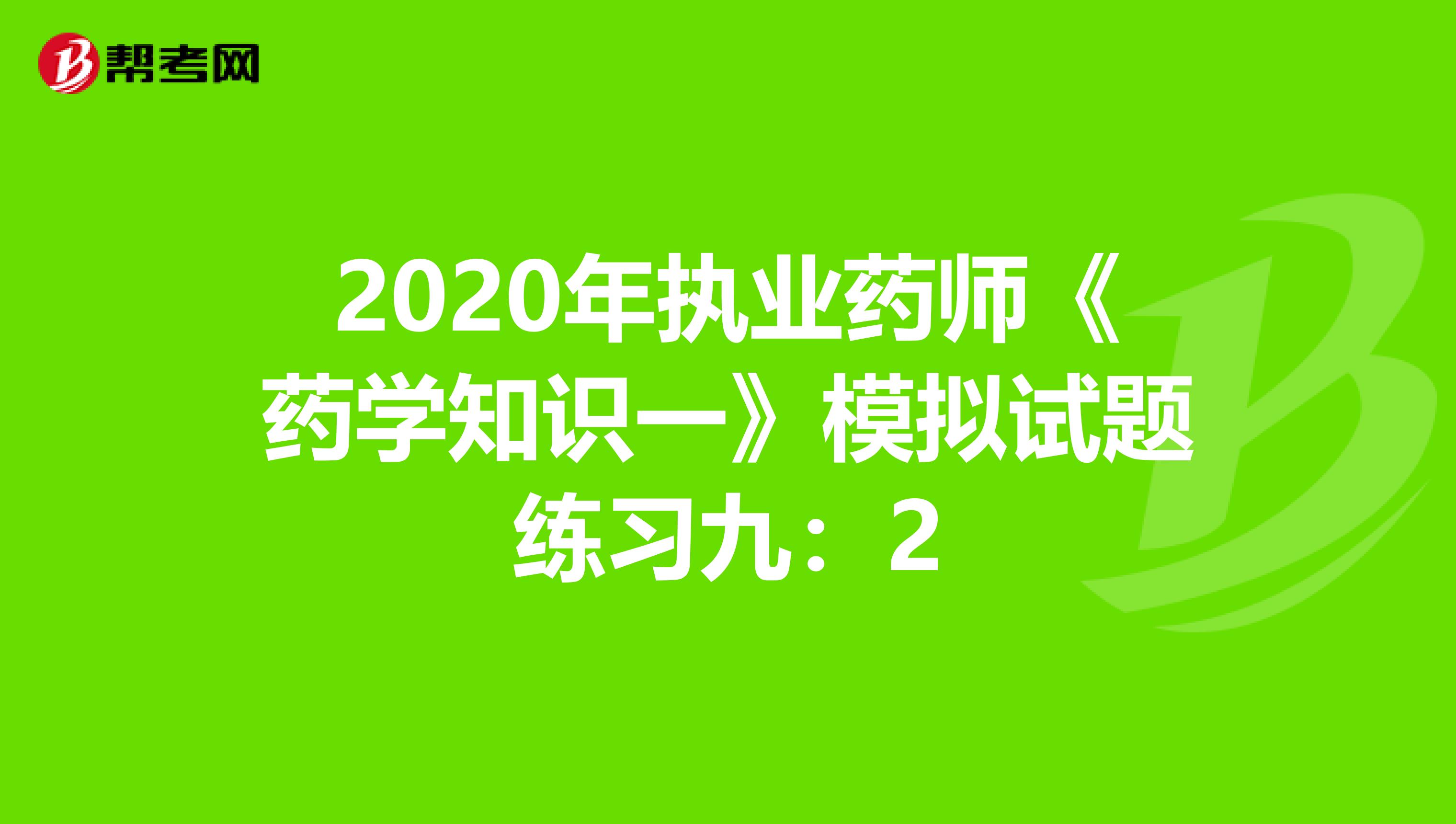 2020年执业药师《药学知识一》模拟试题练习九：2