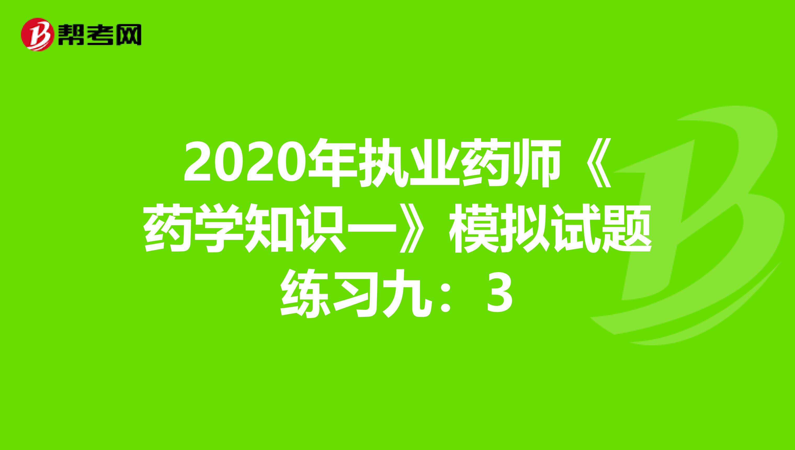 2020年执业药师《药学知识一》模拟试题练习九：3