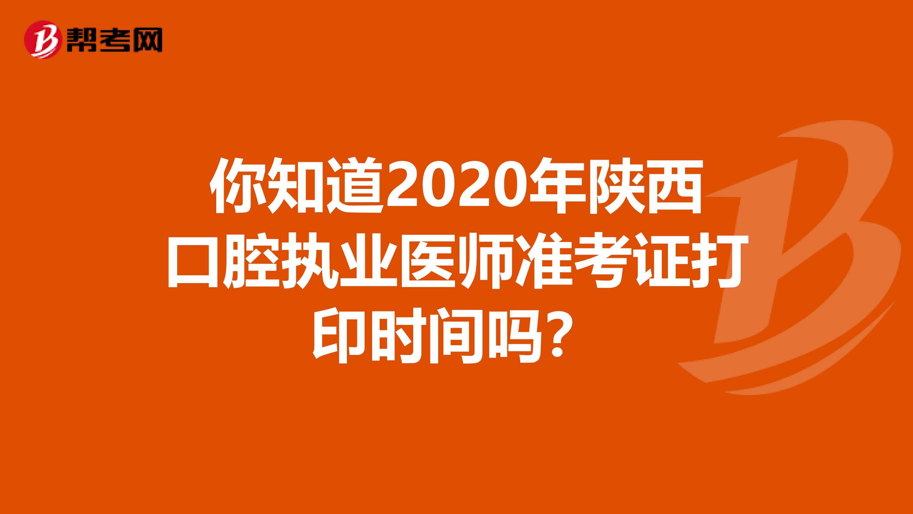你知道2020年陕西口腔执业医师准考证打印时间吗？