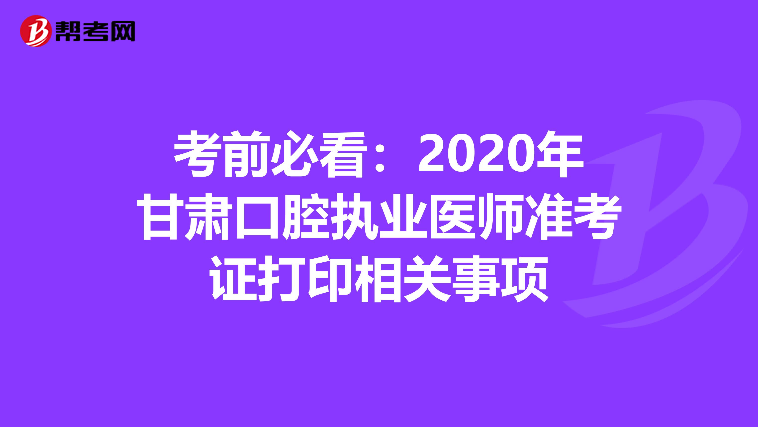 考前必看：2020年甘肃口腔执业医师准考证打印相关事项