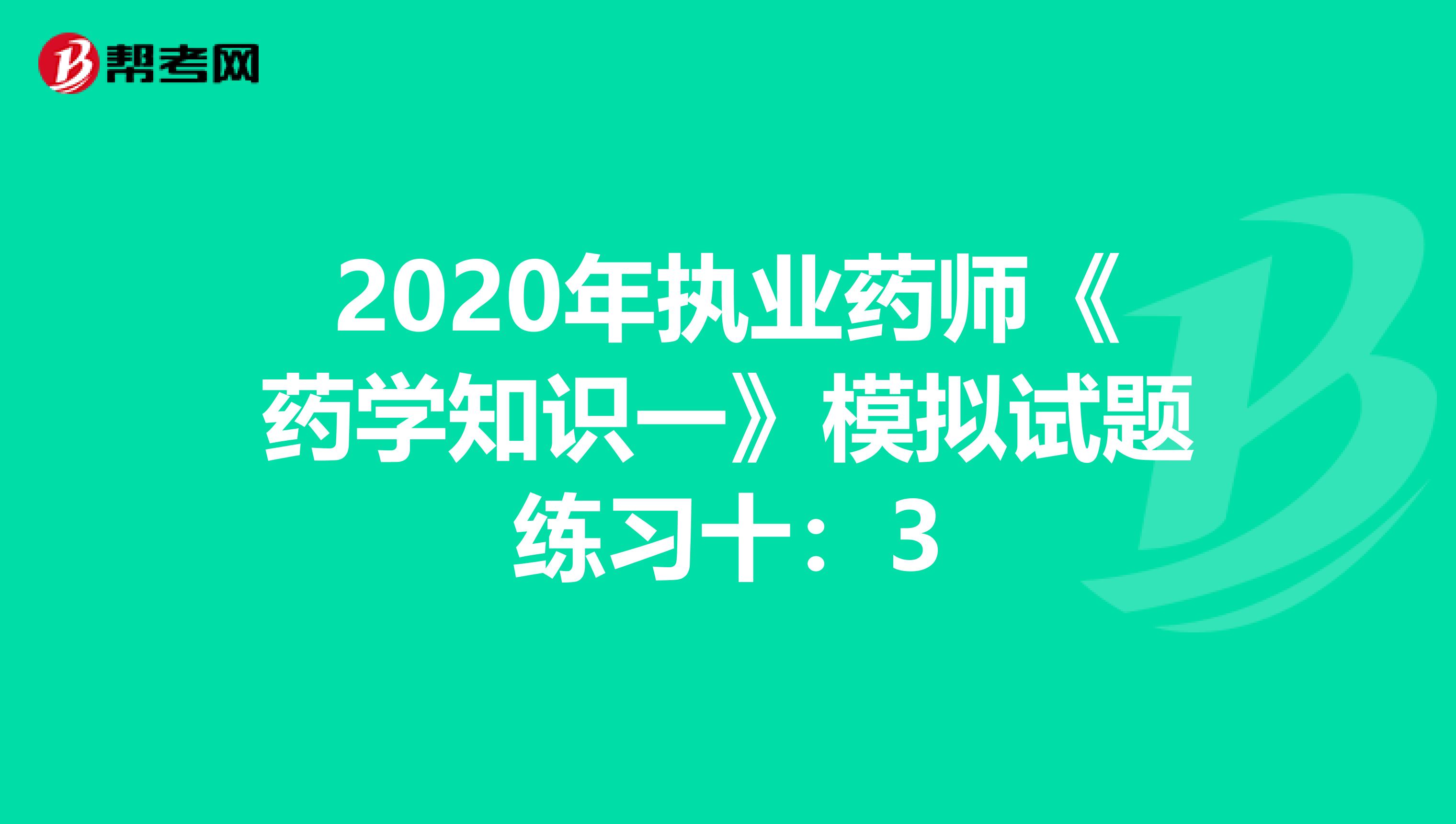 2020年执业药师《药学知识一》模拟试题练习十：3