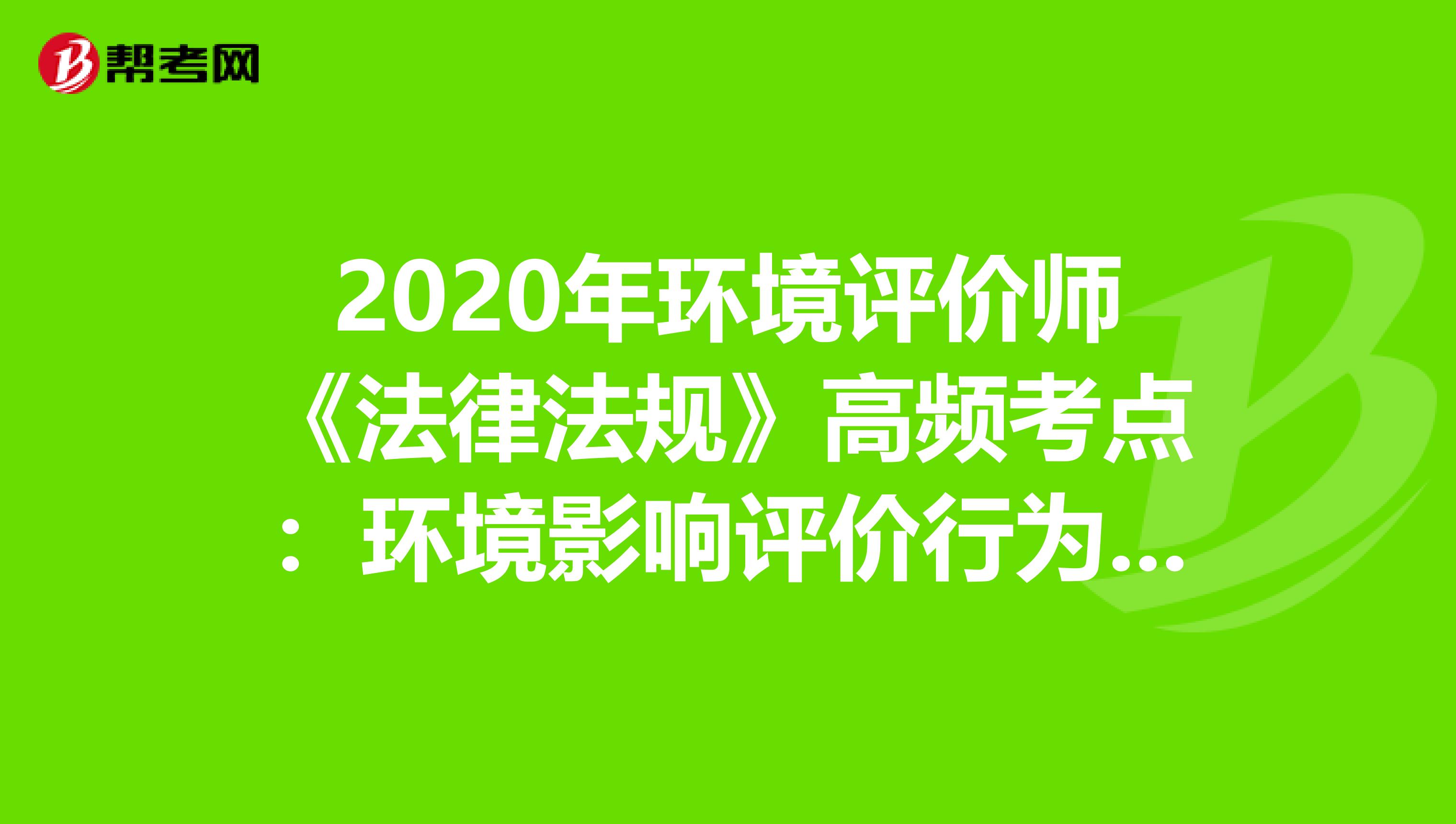 2020年环境评价师《法律法规》高频考点：环境影响评价行为准则