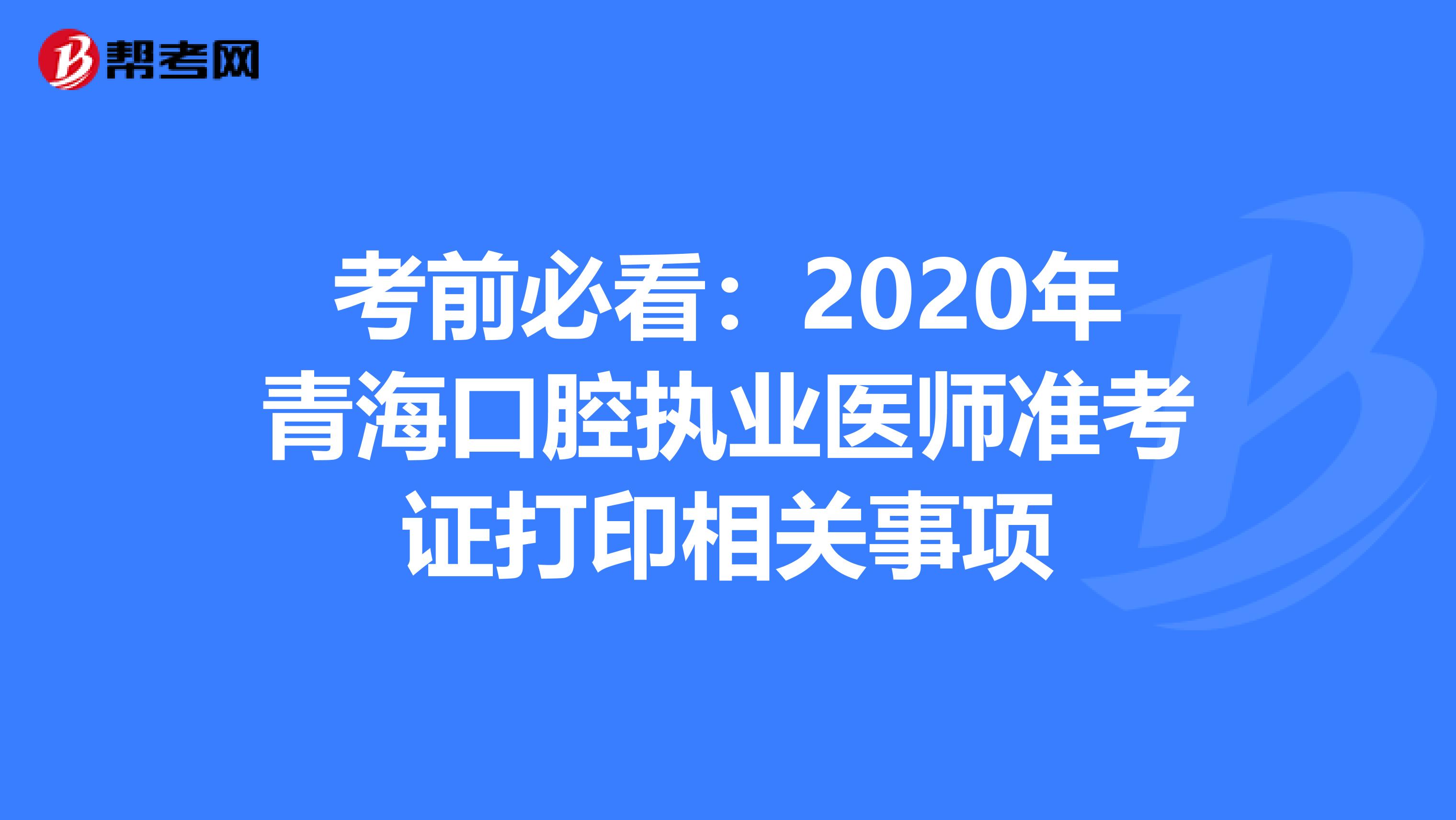 考前必看：2020年青海口腔执业医师准考证打印相关事项