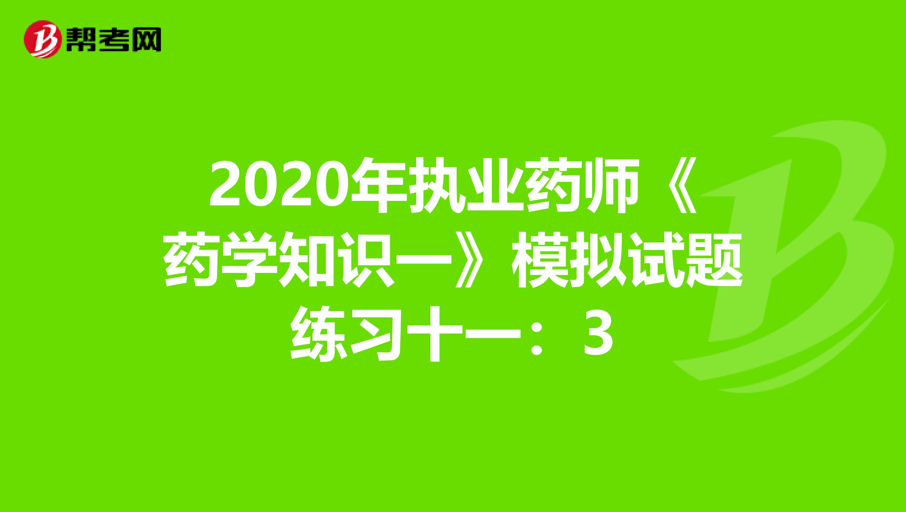 2020年执业药师《药学知识一》模拟试题练习十一：3