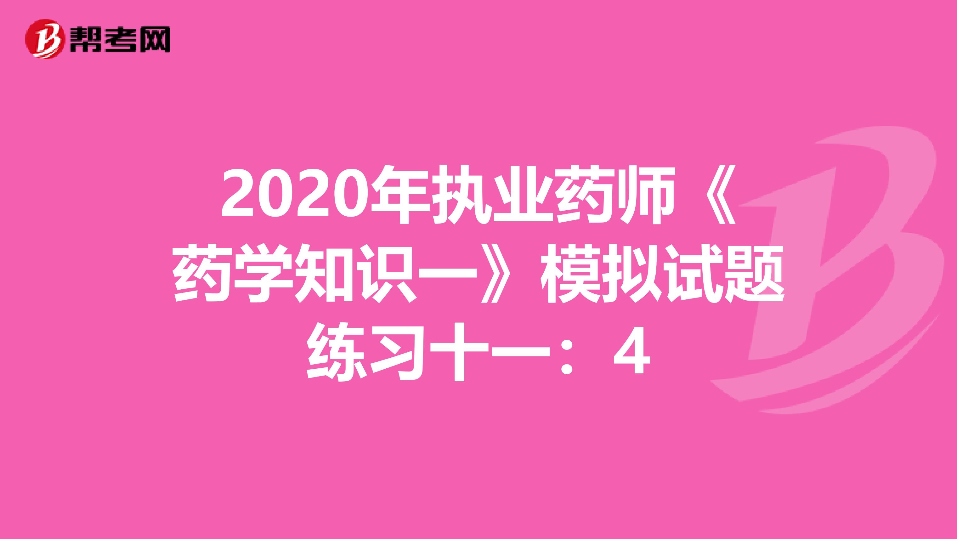 2020年执业药师《药学知识一》模拟试题练习十一：4