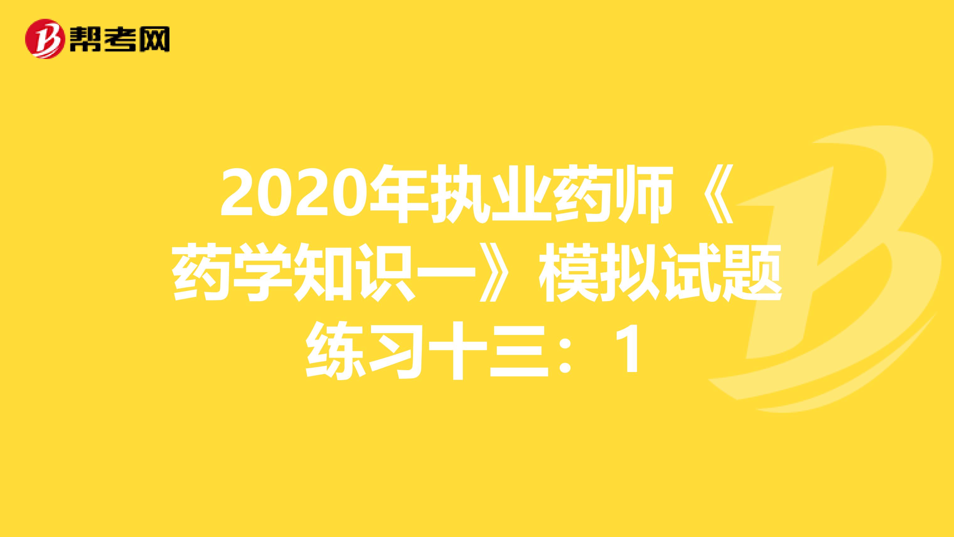 2020年执业药师《药学知识一》模拟试题练习十三：1