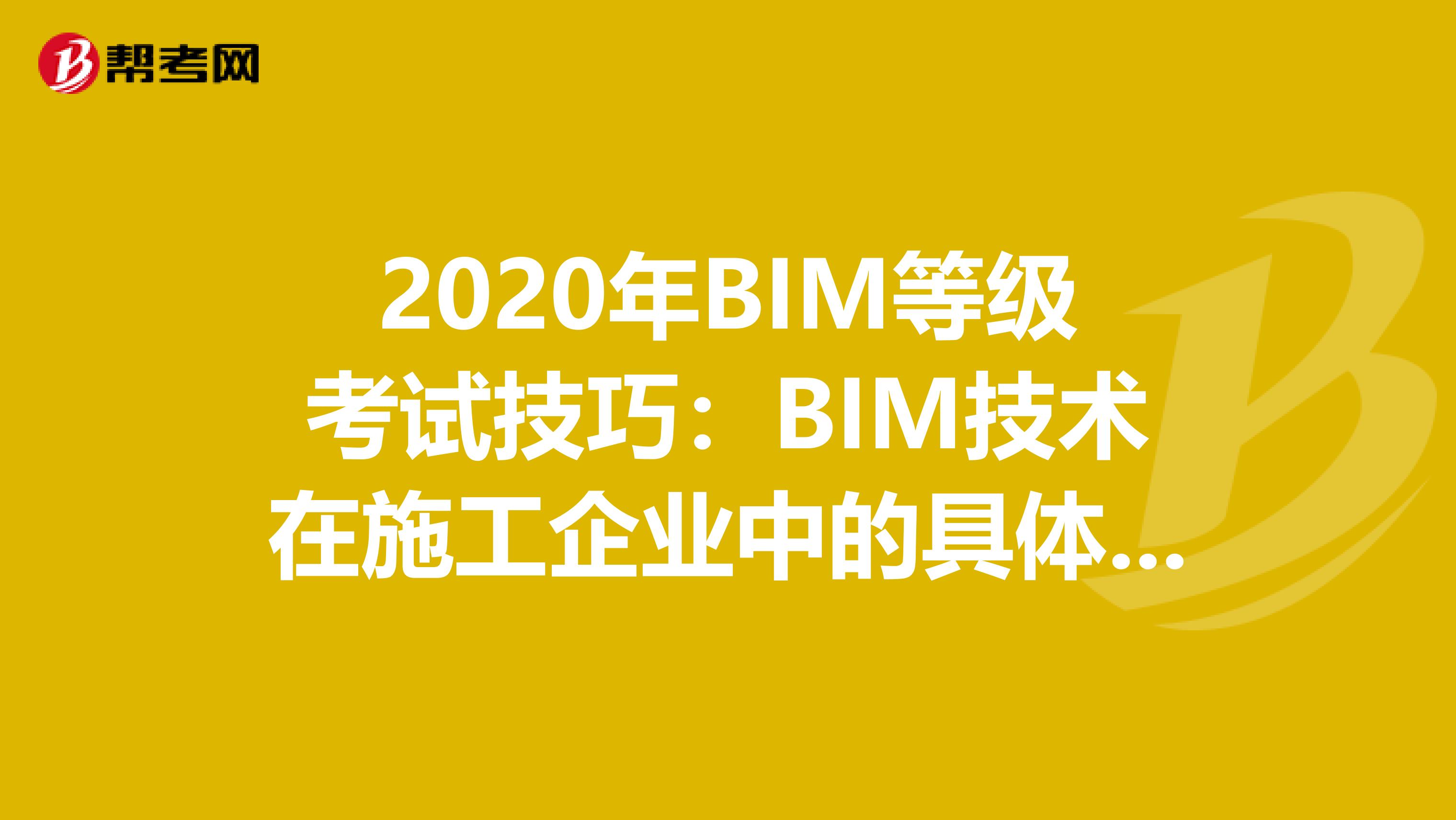 2020年BIM等级考试技巧：BIM技术在施工企业中的具体应用