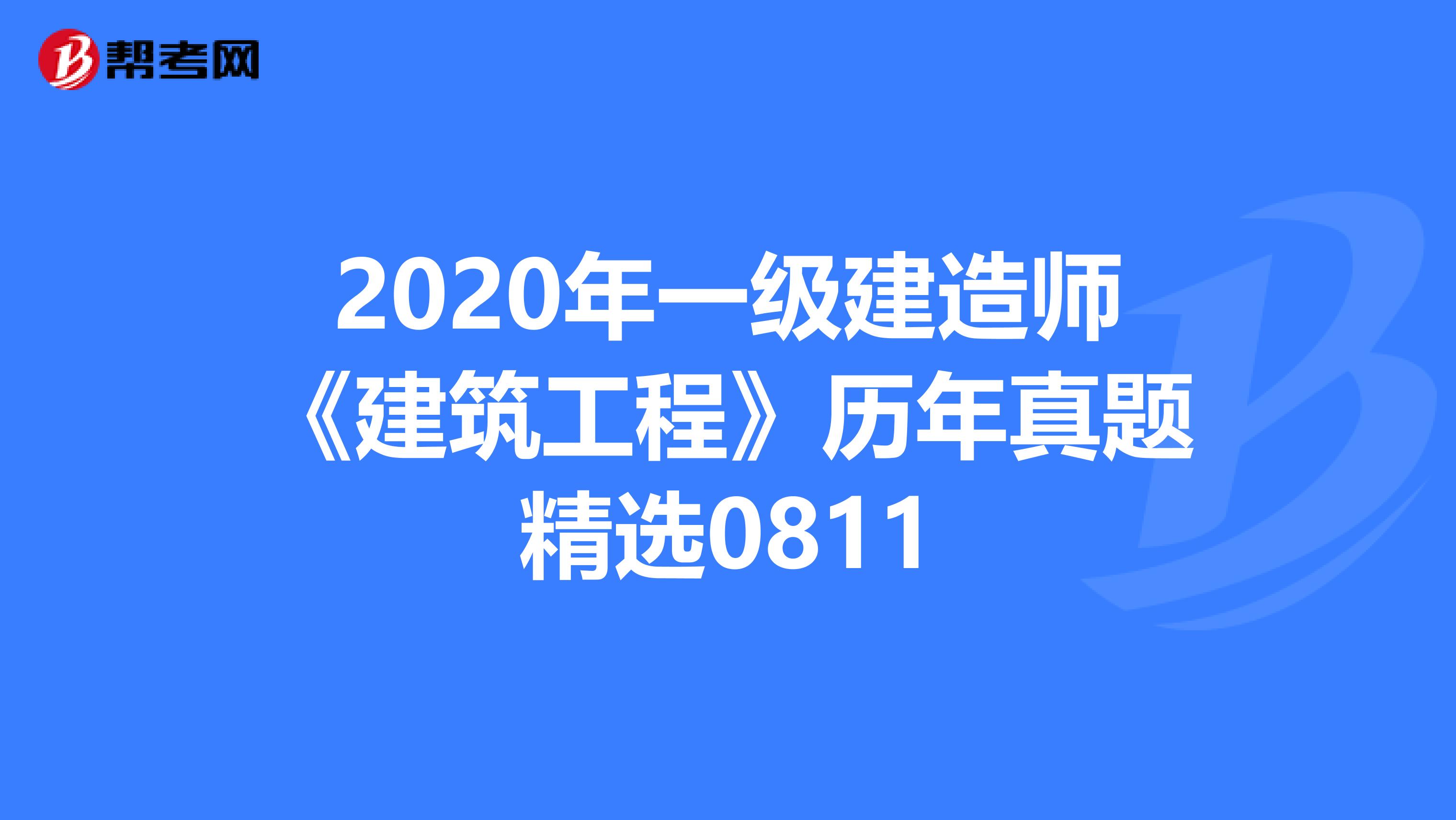 2020年一级建造师《建筑工程》历年真题精选0811