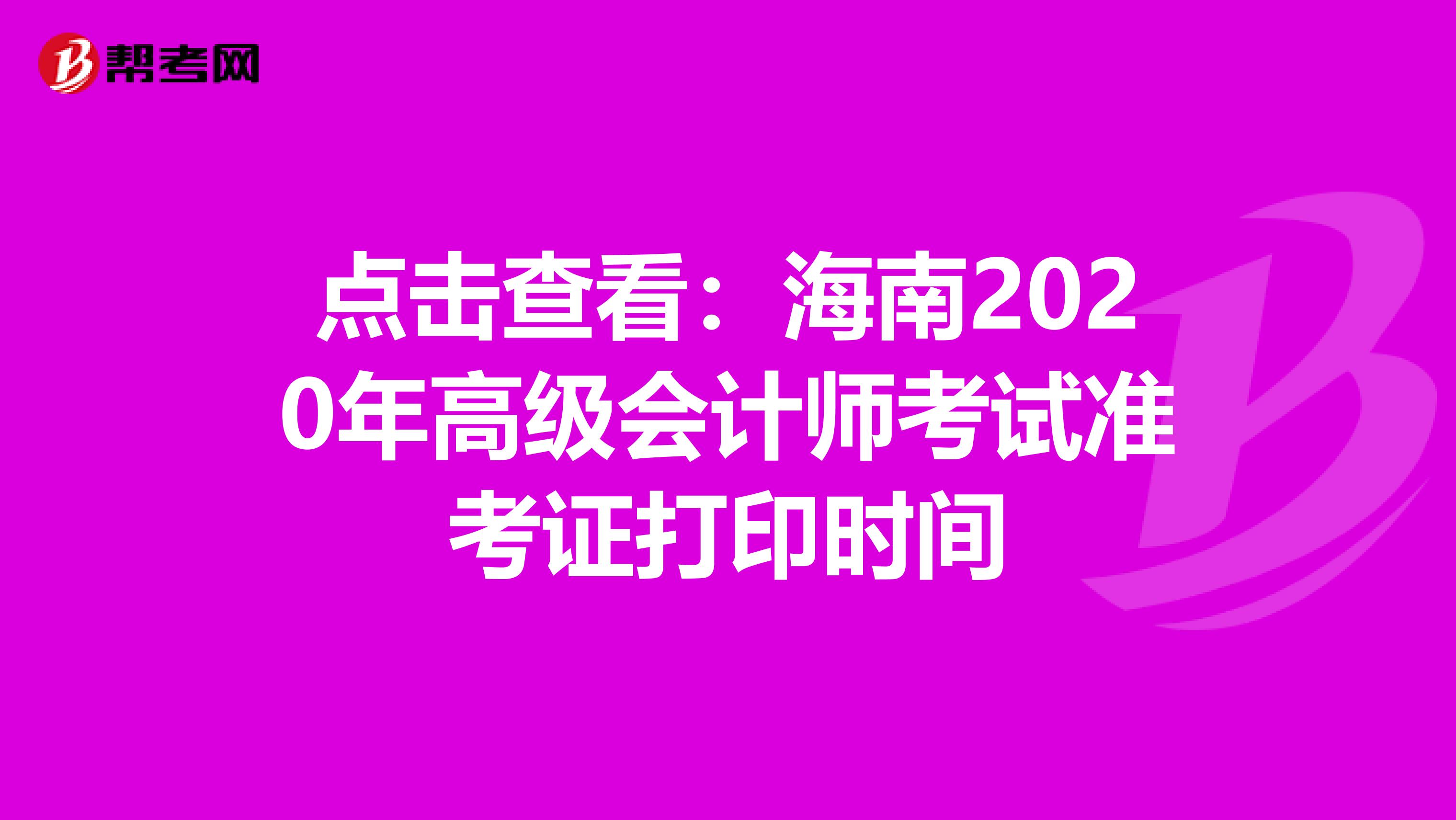 点击查看：海南2020年高级会计师考试准考证打印时间