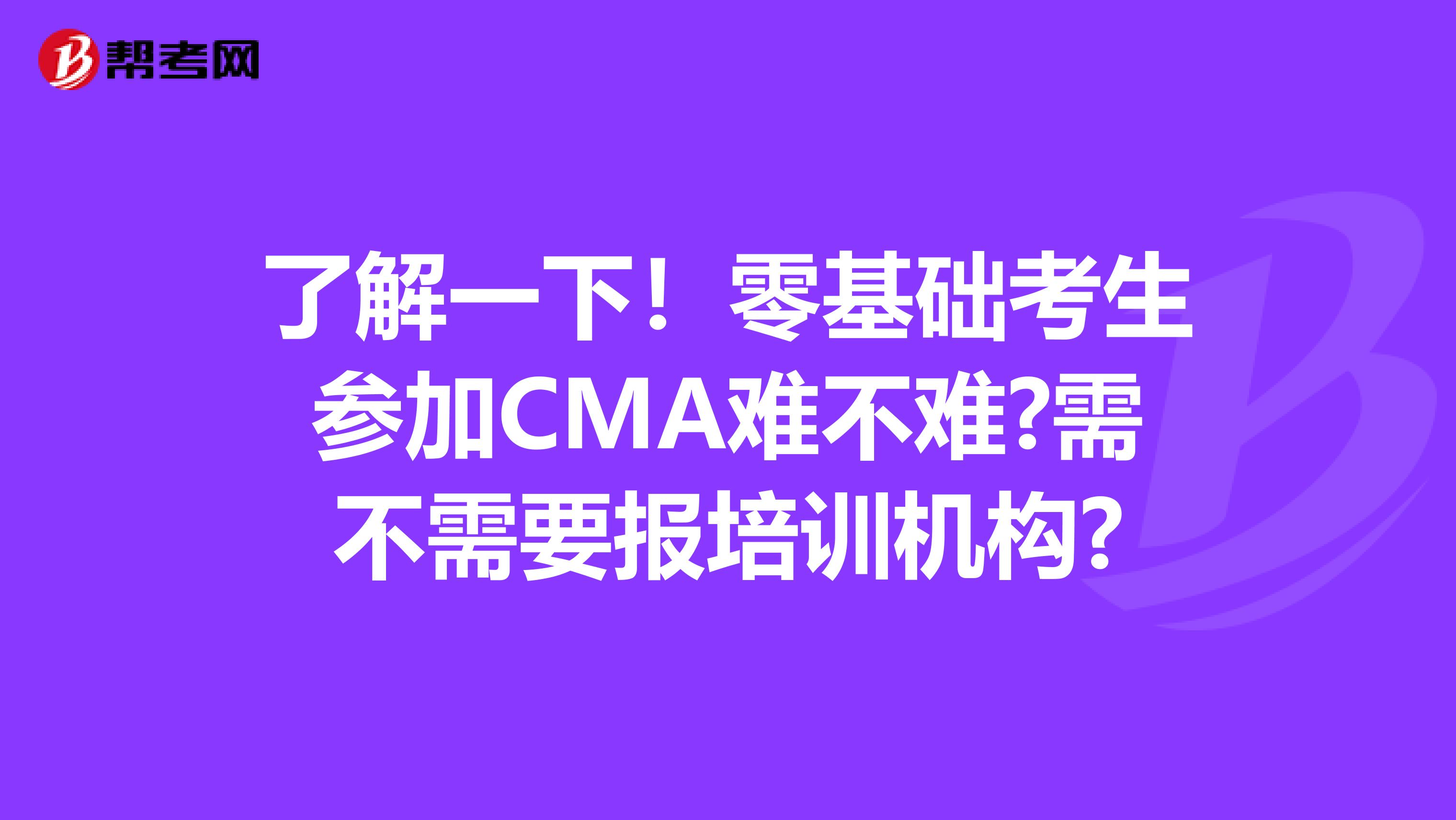 了解一下！零基础考生参加CMA难不难?需不需要报培训机构?