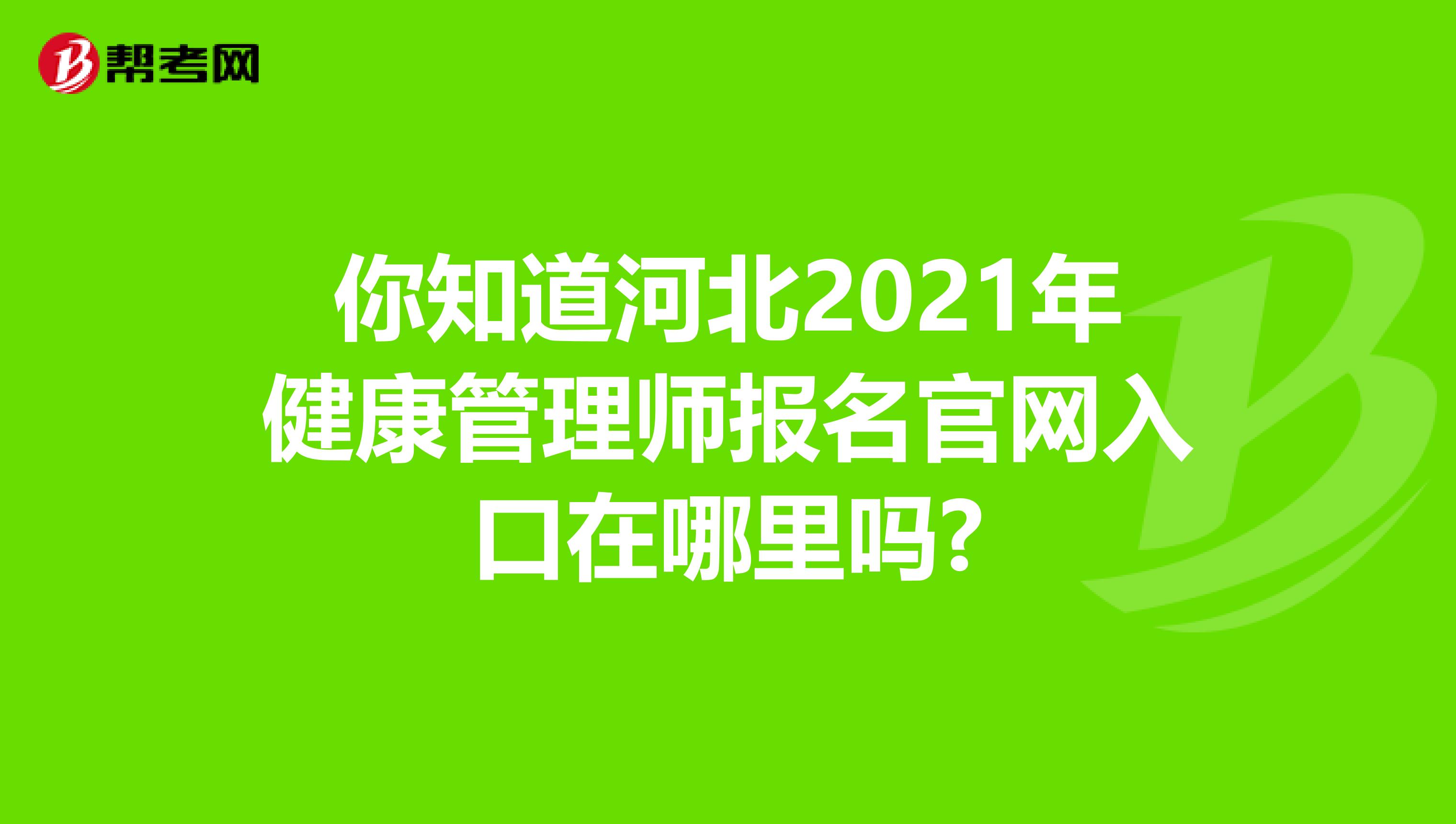 你知道河北2021年健康管理師報名官網入口在哪里嗎?