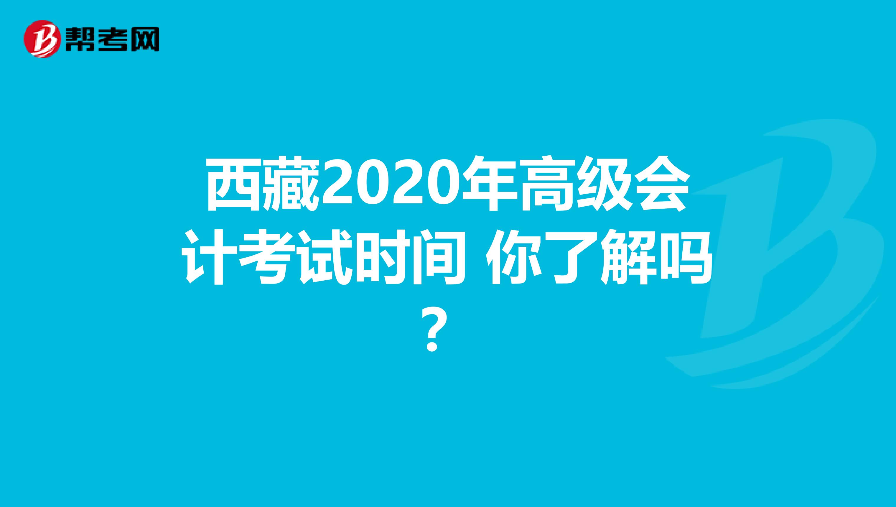 西藏2020年高级会计考试时间 你了解吗？