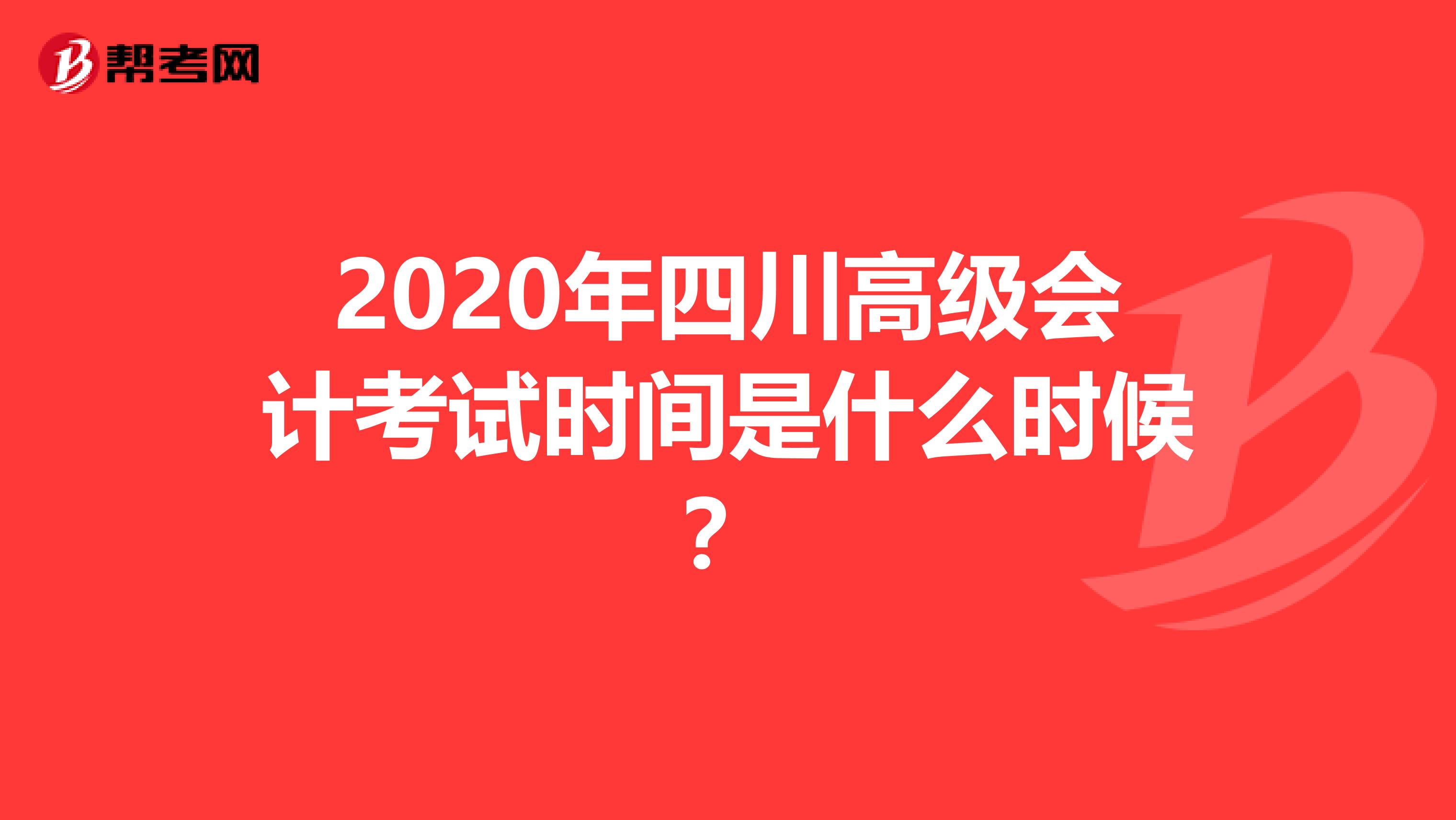 2020年四川高级会计考试时间是什么时候？