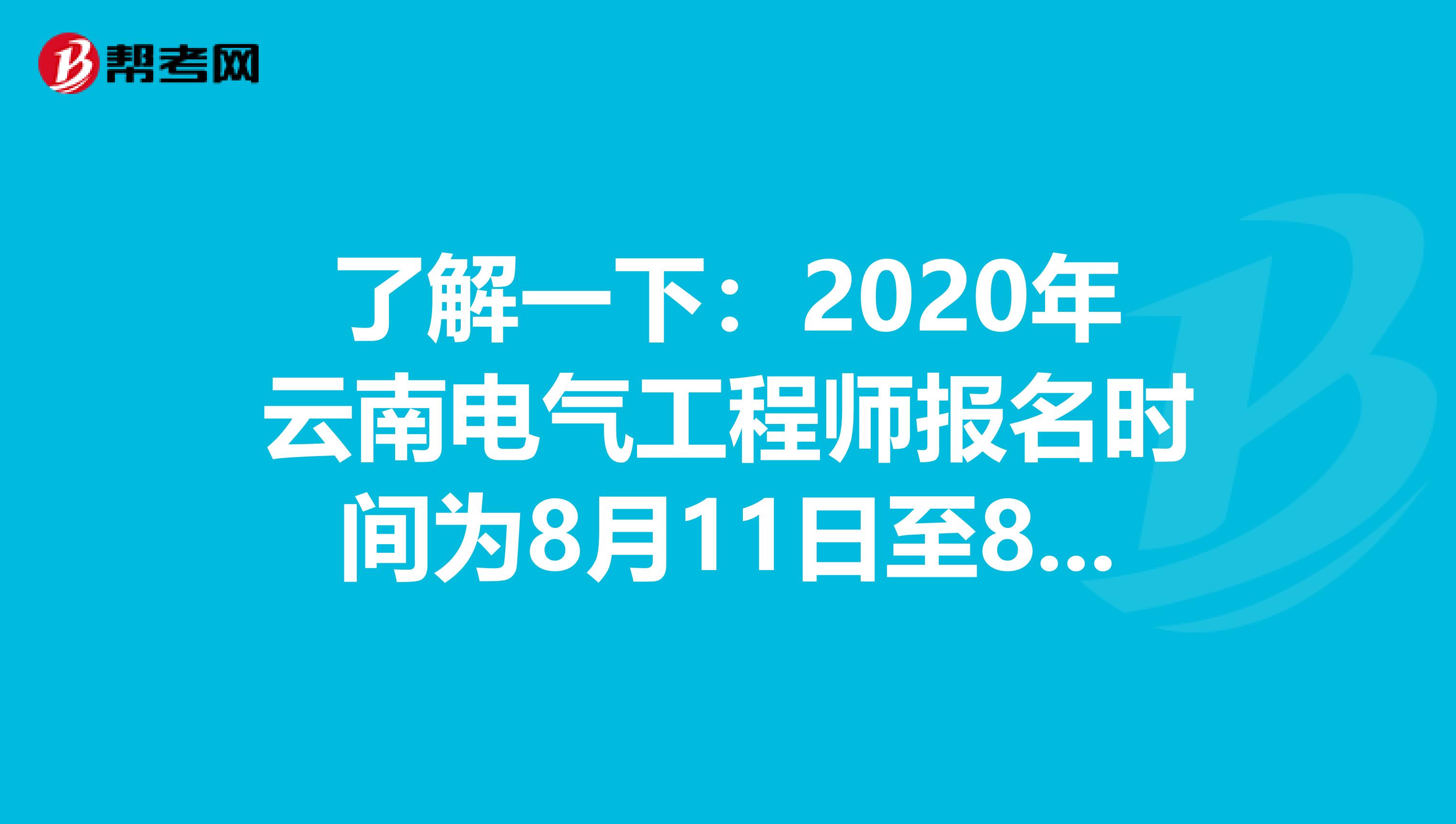 了解一下：2020年云南电气工程师报名时间为8月11日至8月17日 