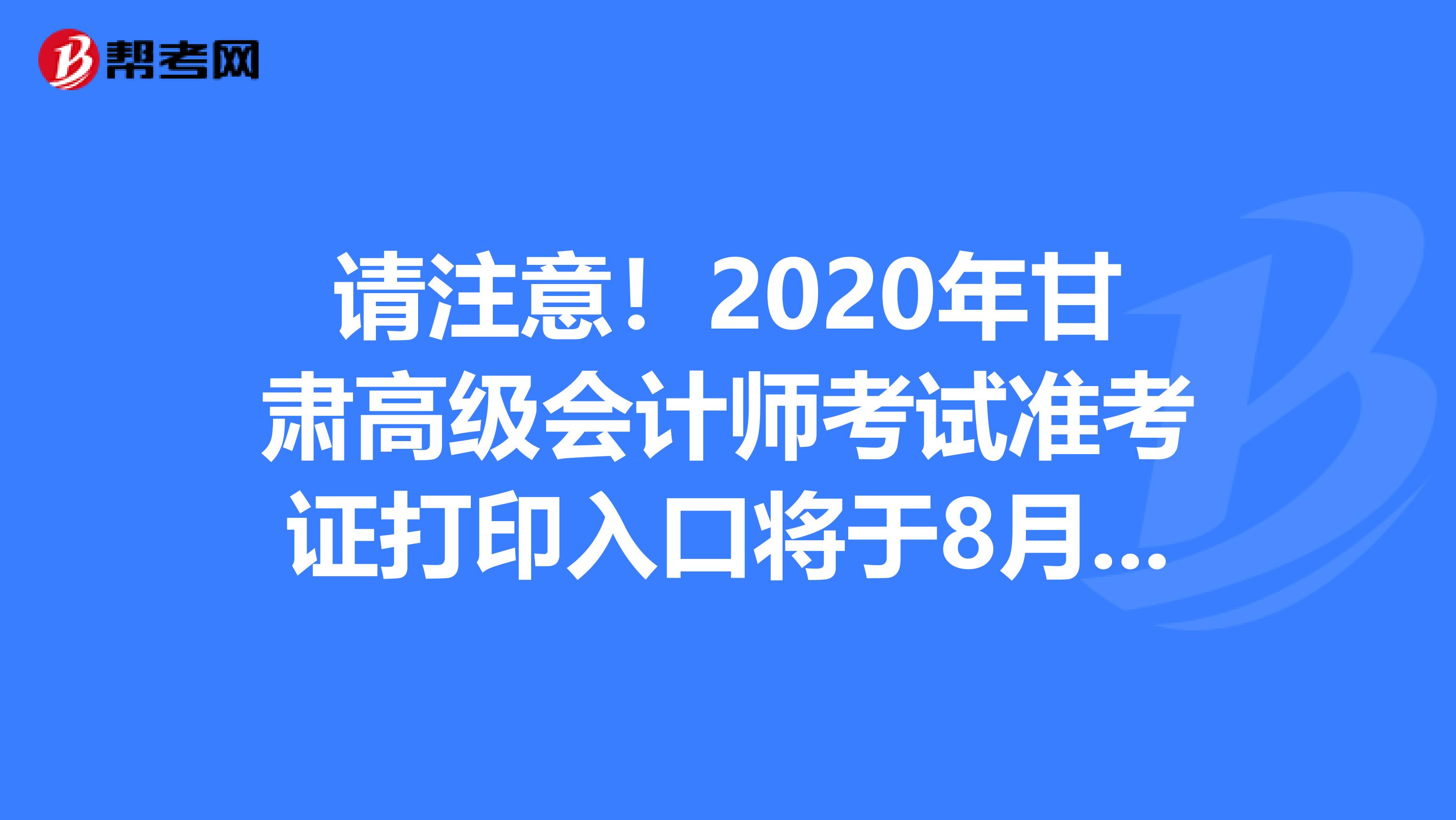 请注意！2020年甘肃高级会计师考试准考证打印入口将于8月15日开通