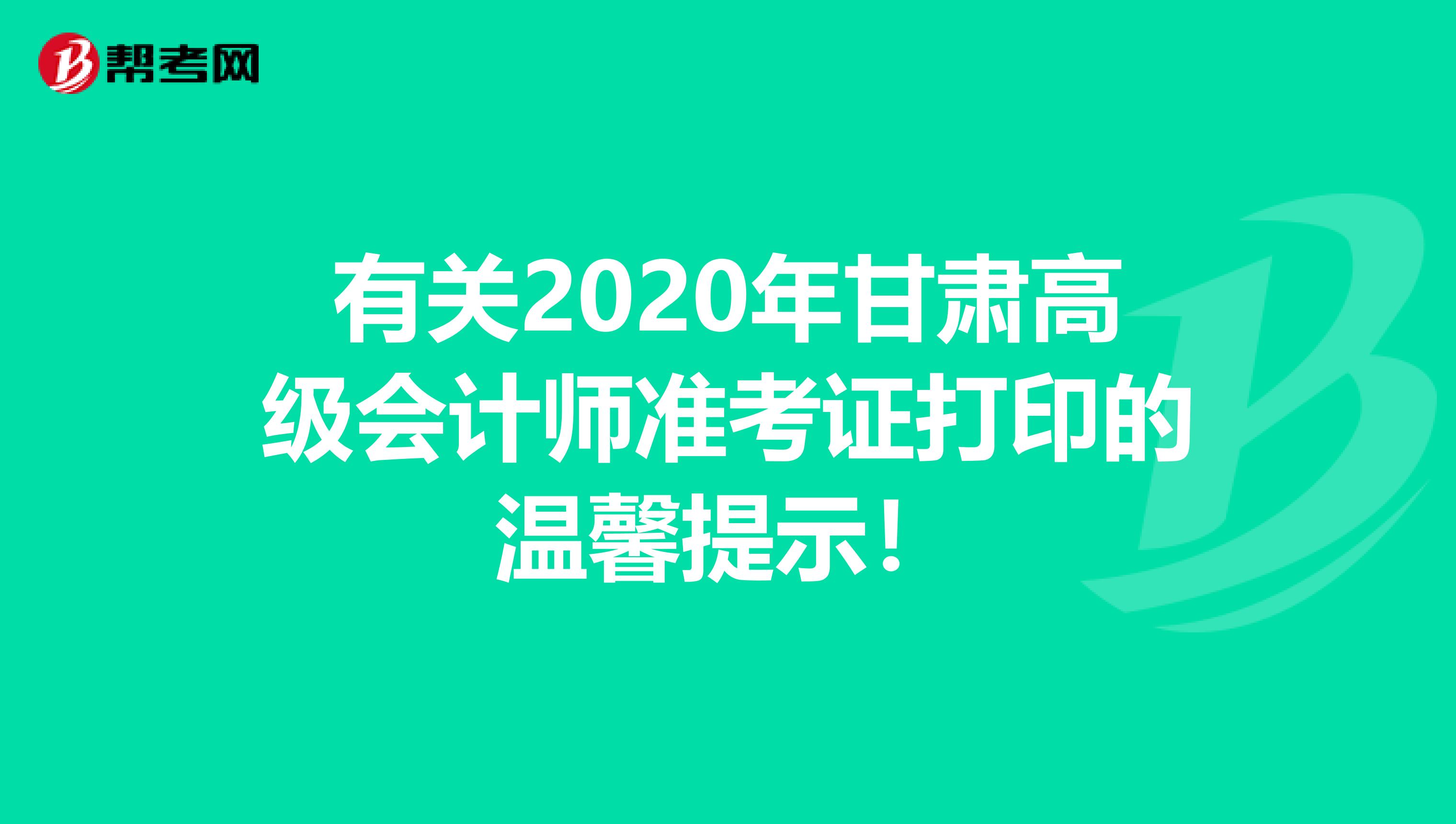 有关2020年甘肃高级会计师准考证打印的温馨提示！