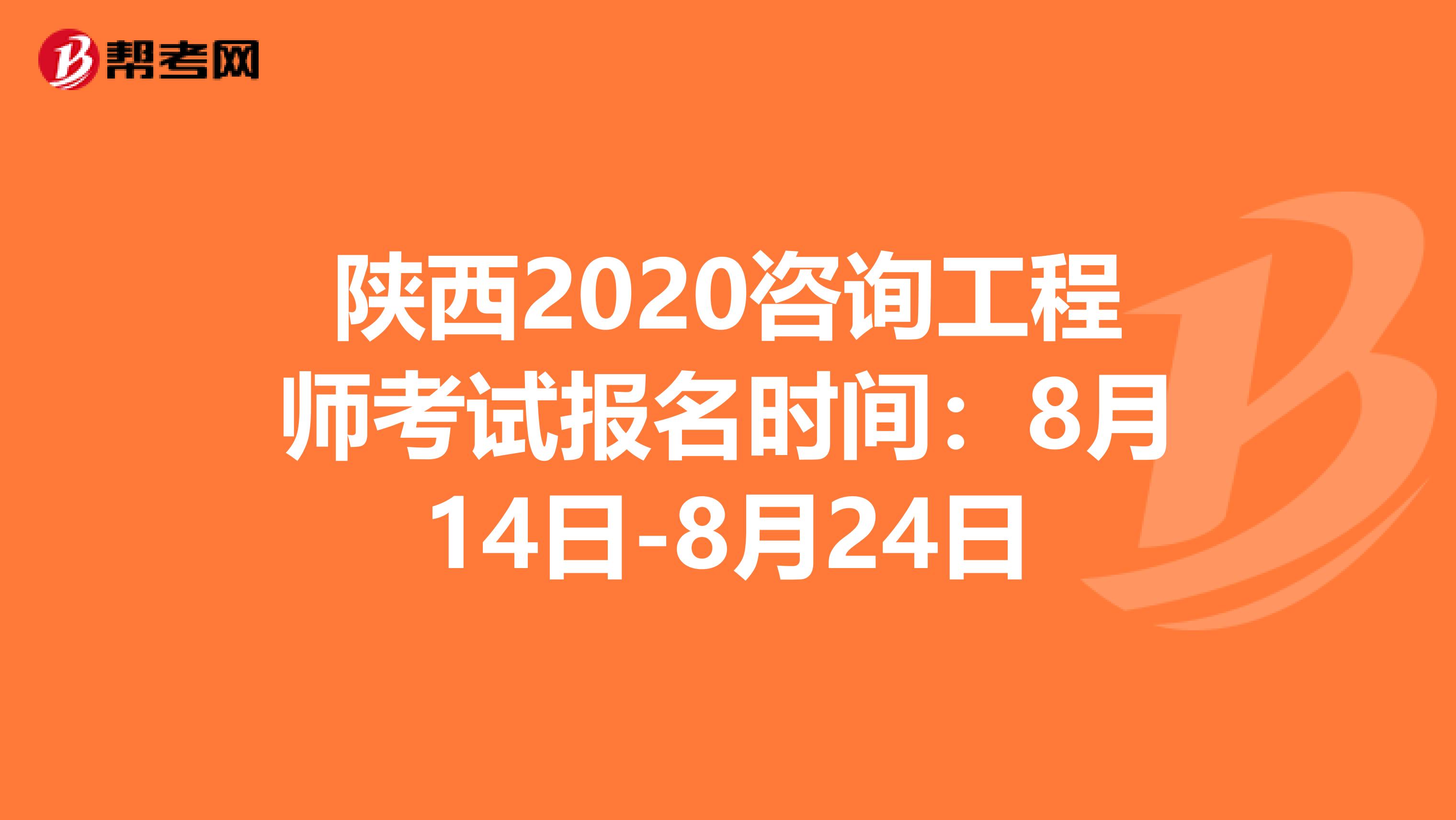 陕西2020咨询工程师考试报名时间：8月14日-8月24日