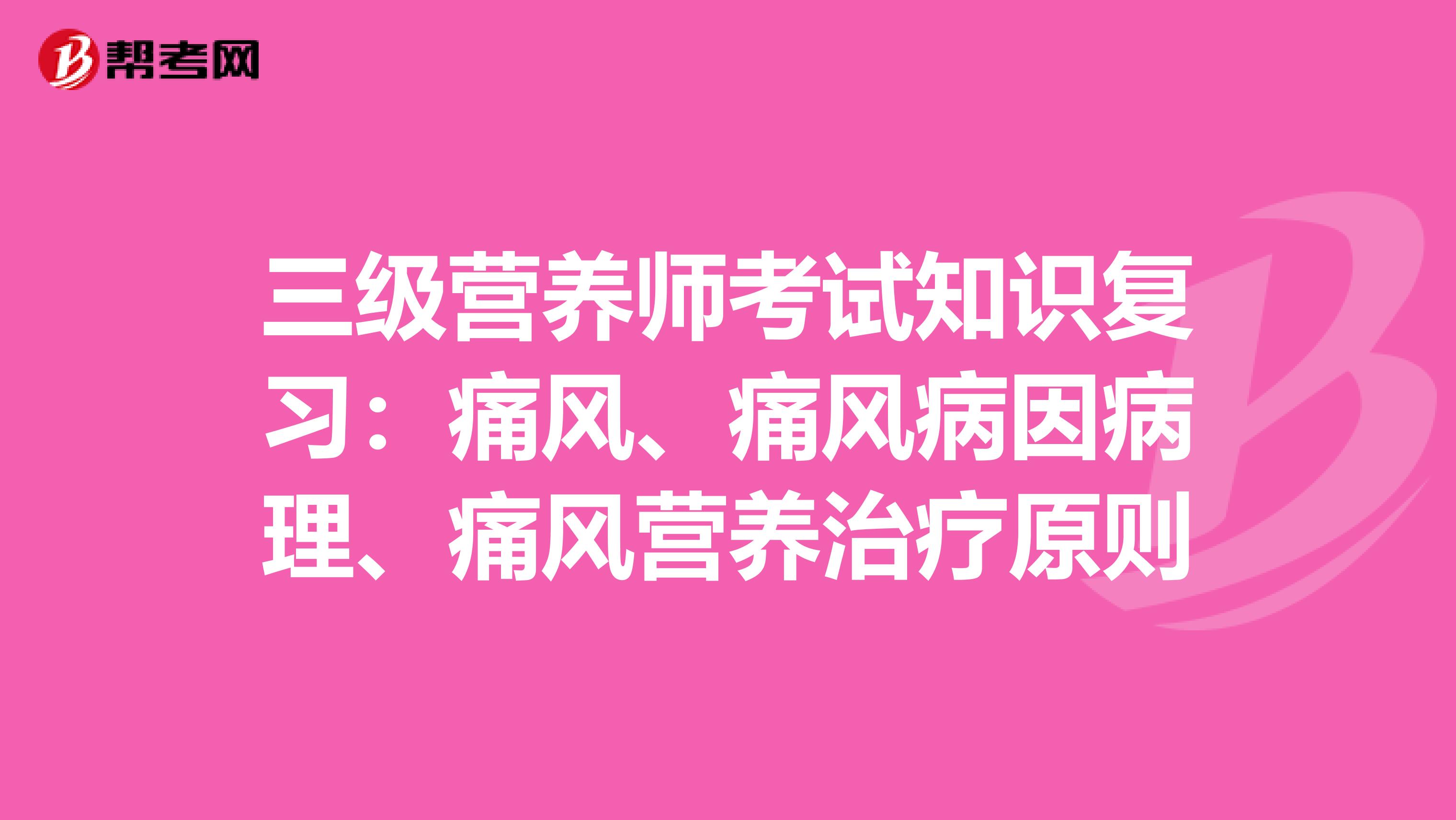 三级营养师考试知识复习：痛风、痛风病因病理、痛风营养治疗原则