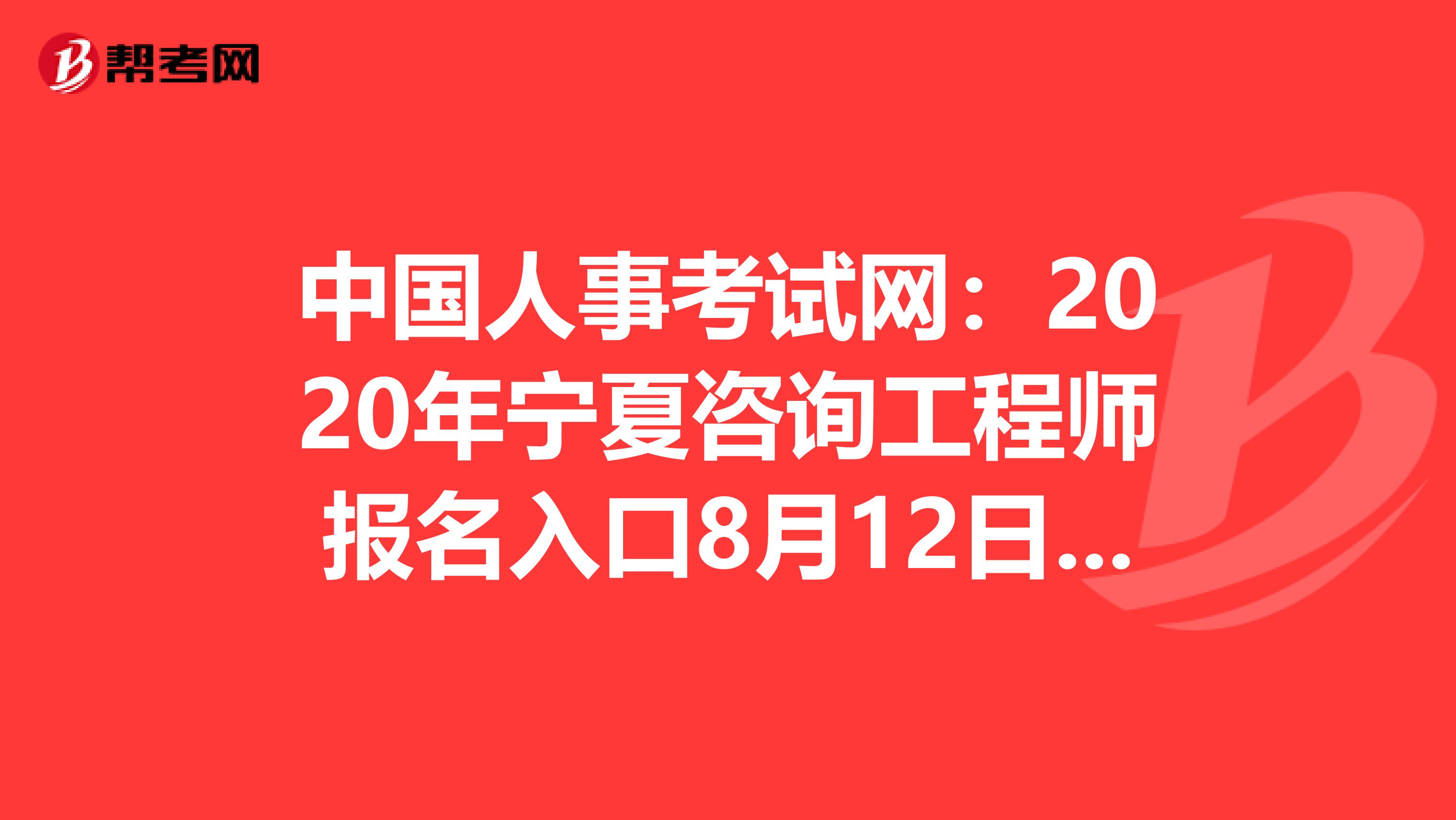 中国人事考试网：2020年宁夏咨询工程师报名入口8月12日开通