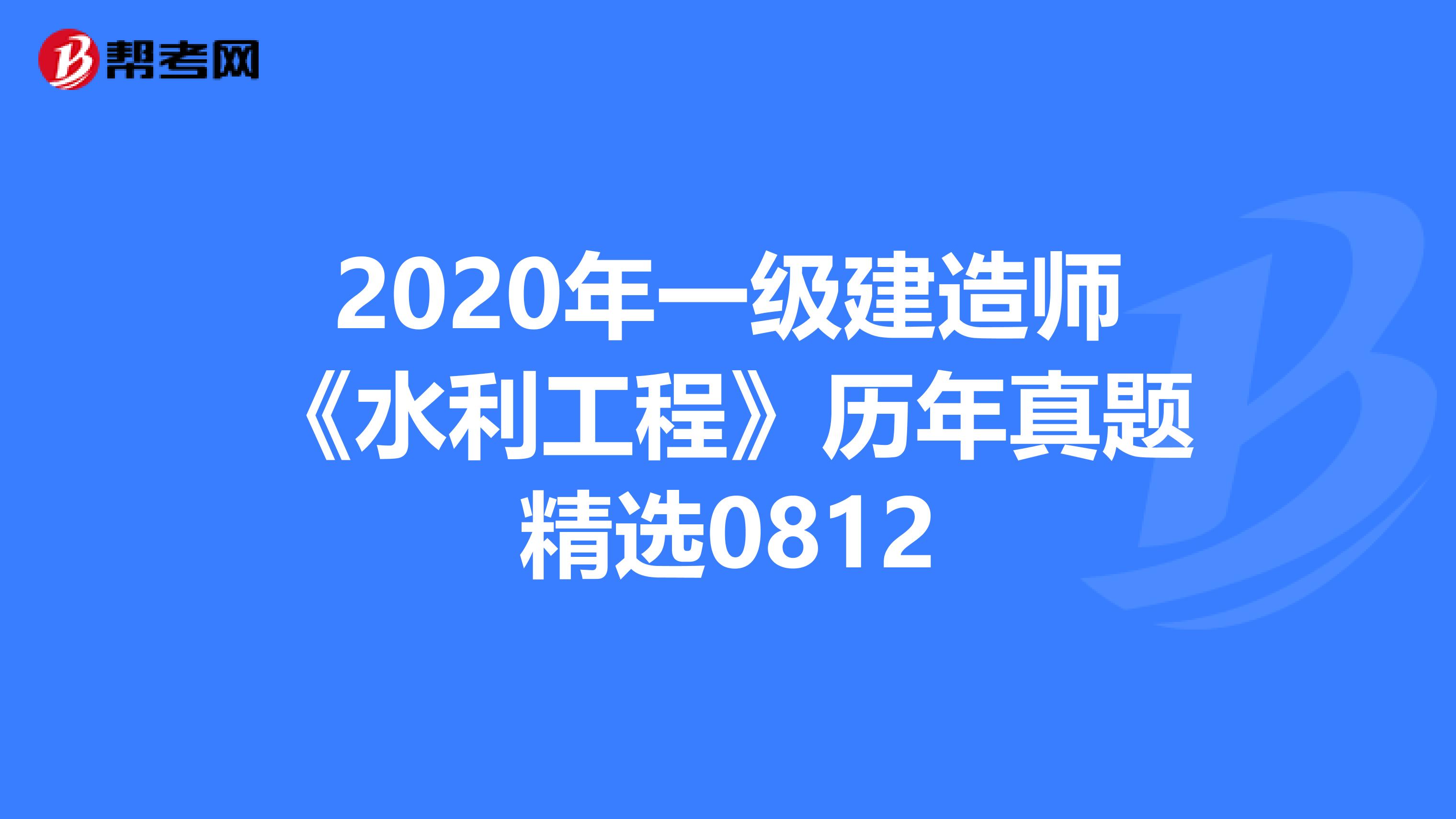 2020年一级建造师《水利工程》历年真题精选0812