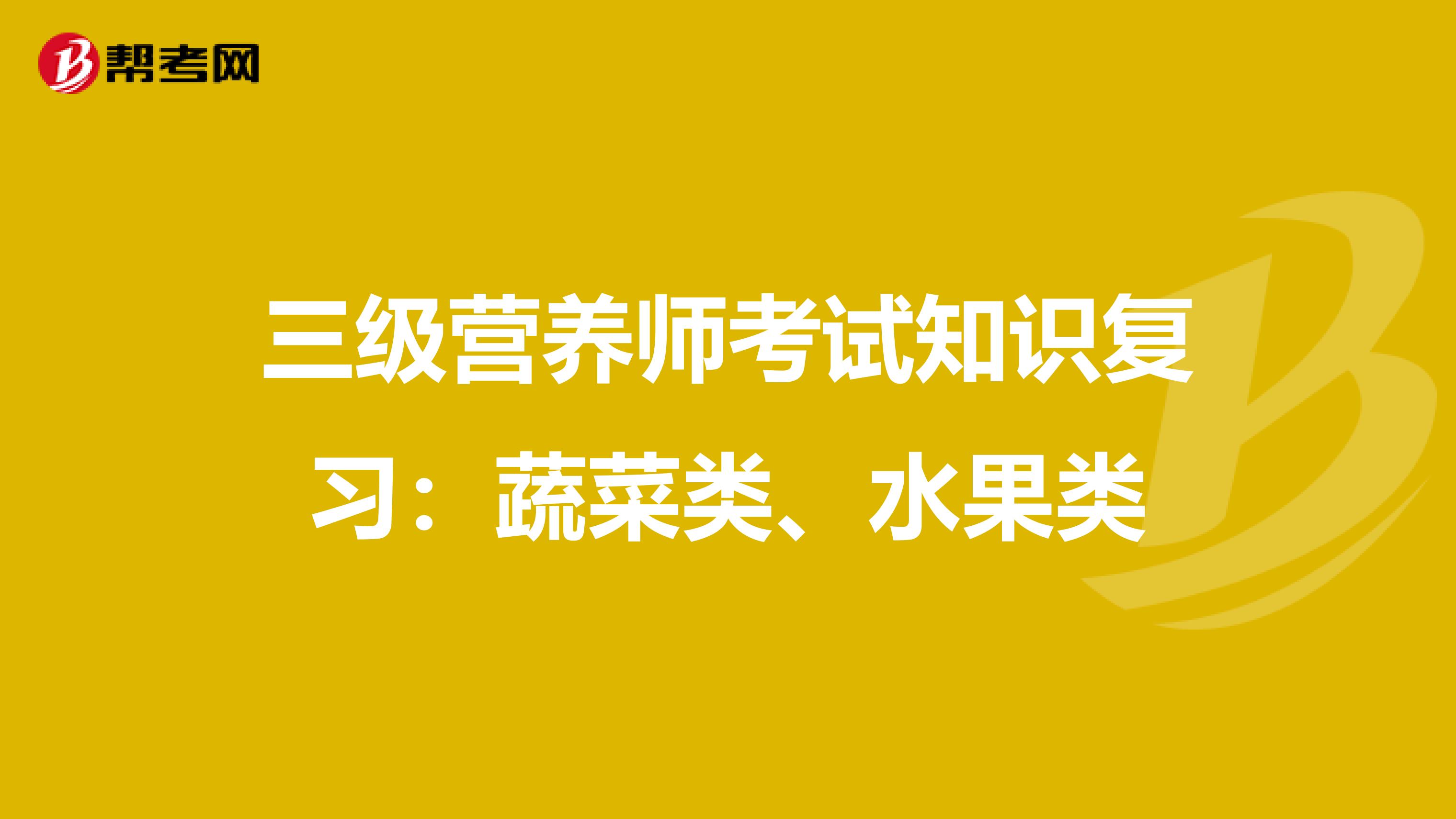 三级营养师考试知识复习：蔬菜类、水果类