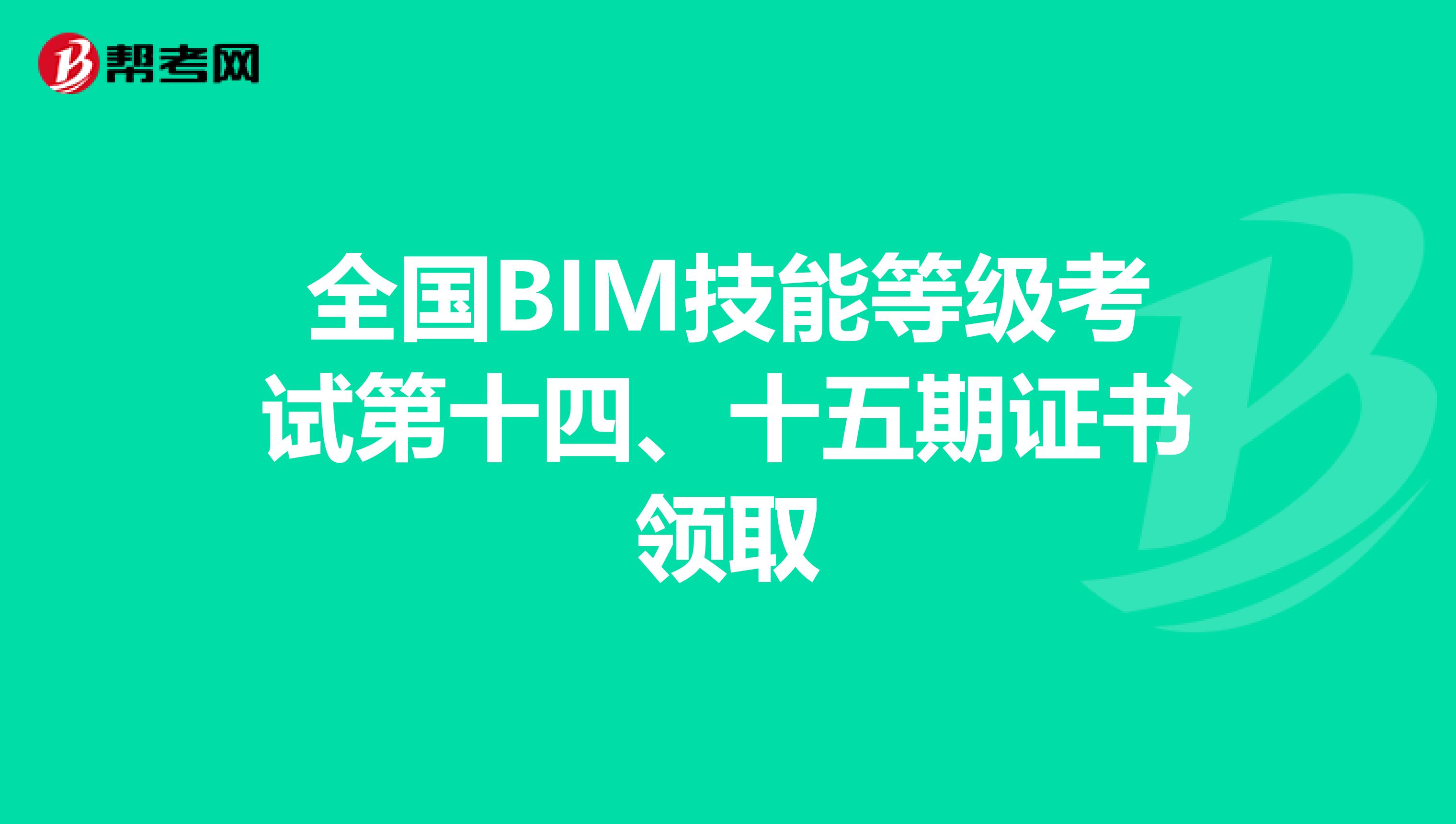 全国BIM技能等级考试第十四、十五期证书领取