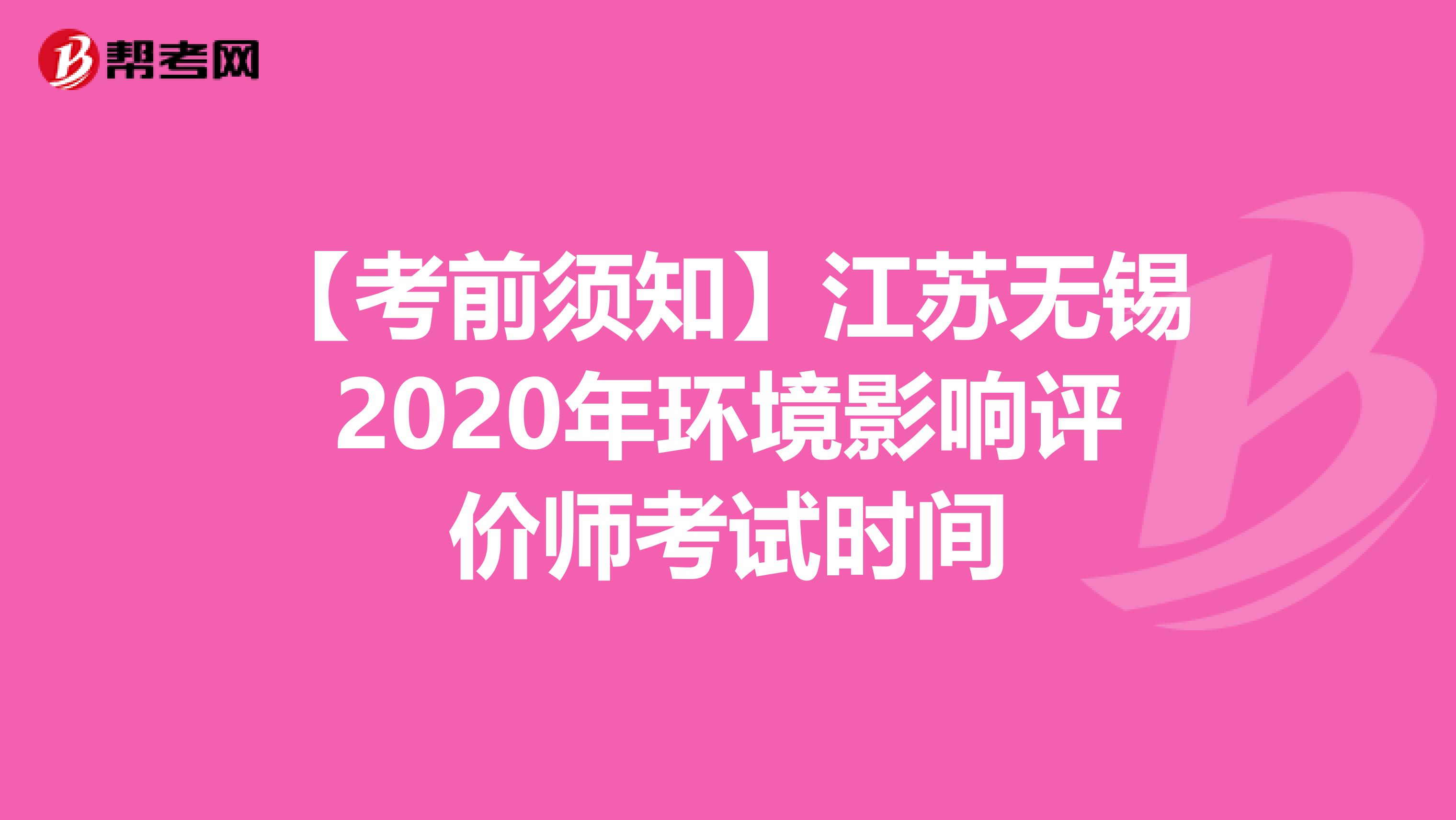 【考前须知】江苏无锡2020年环境影响评价师考试时间