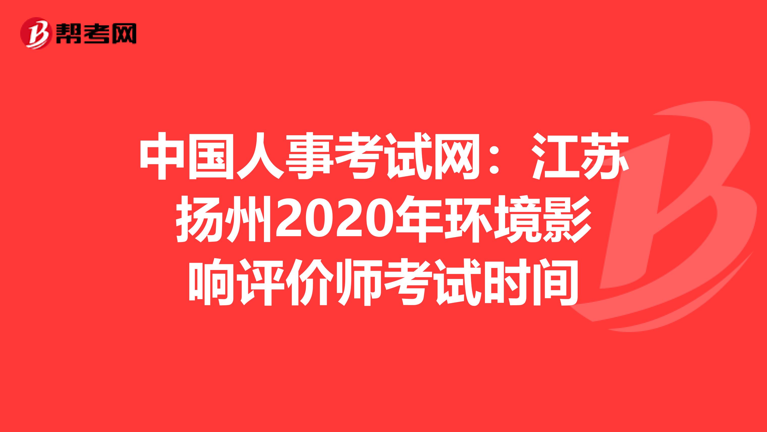 中国人事考试网：江苏扬州2020年环境影响评价师考试时间